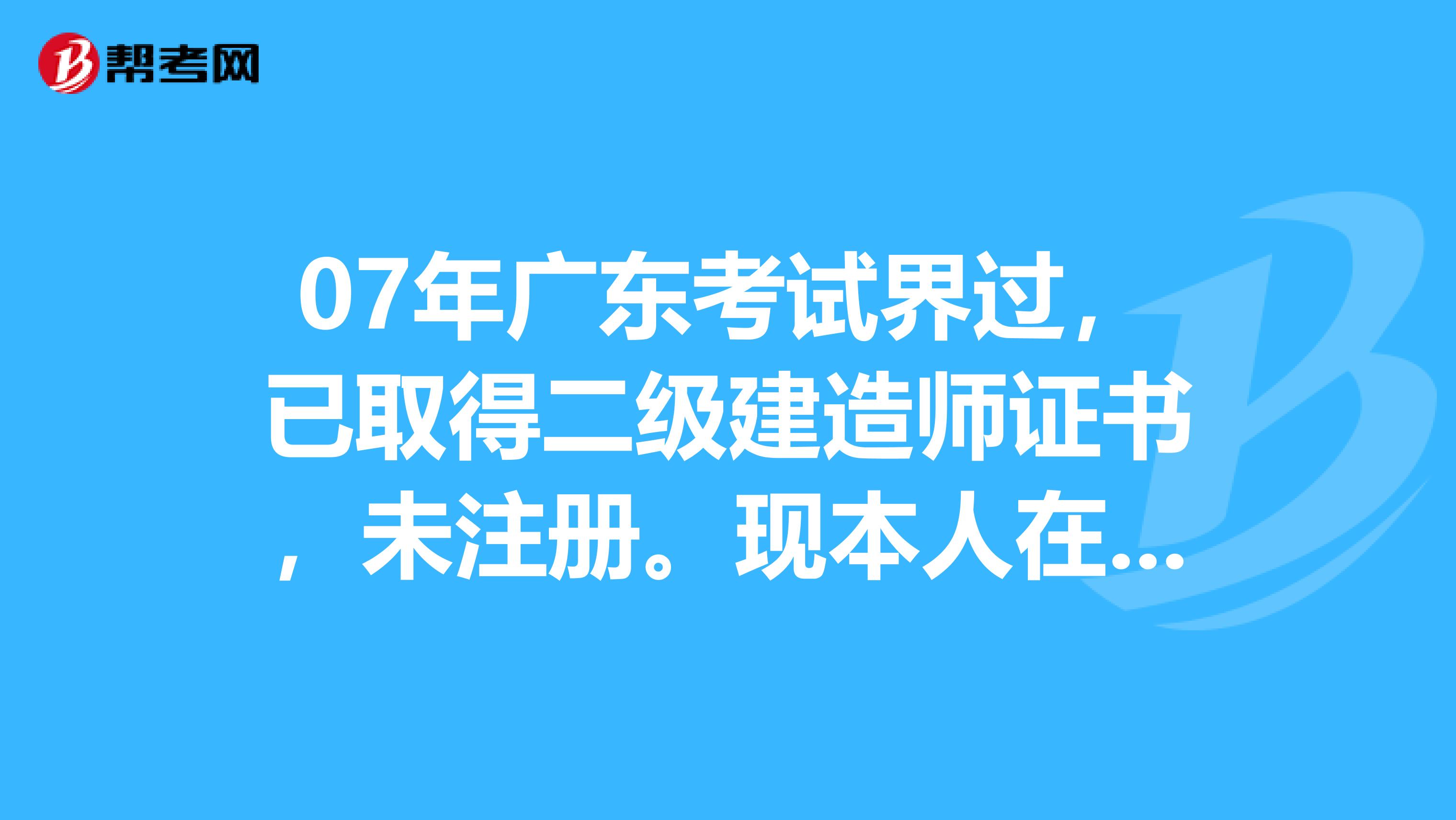 07年廣東考試界過，已取得二級建造師證書，未注冊?，F本人在上海工作，想轉到上?；蛘呓K省注冊，可否？如果可以，需要提供什么材料？希望能給予解答