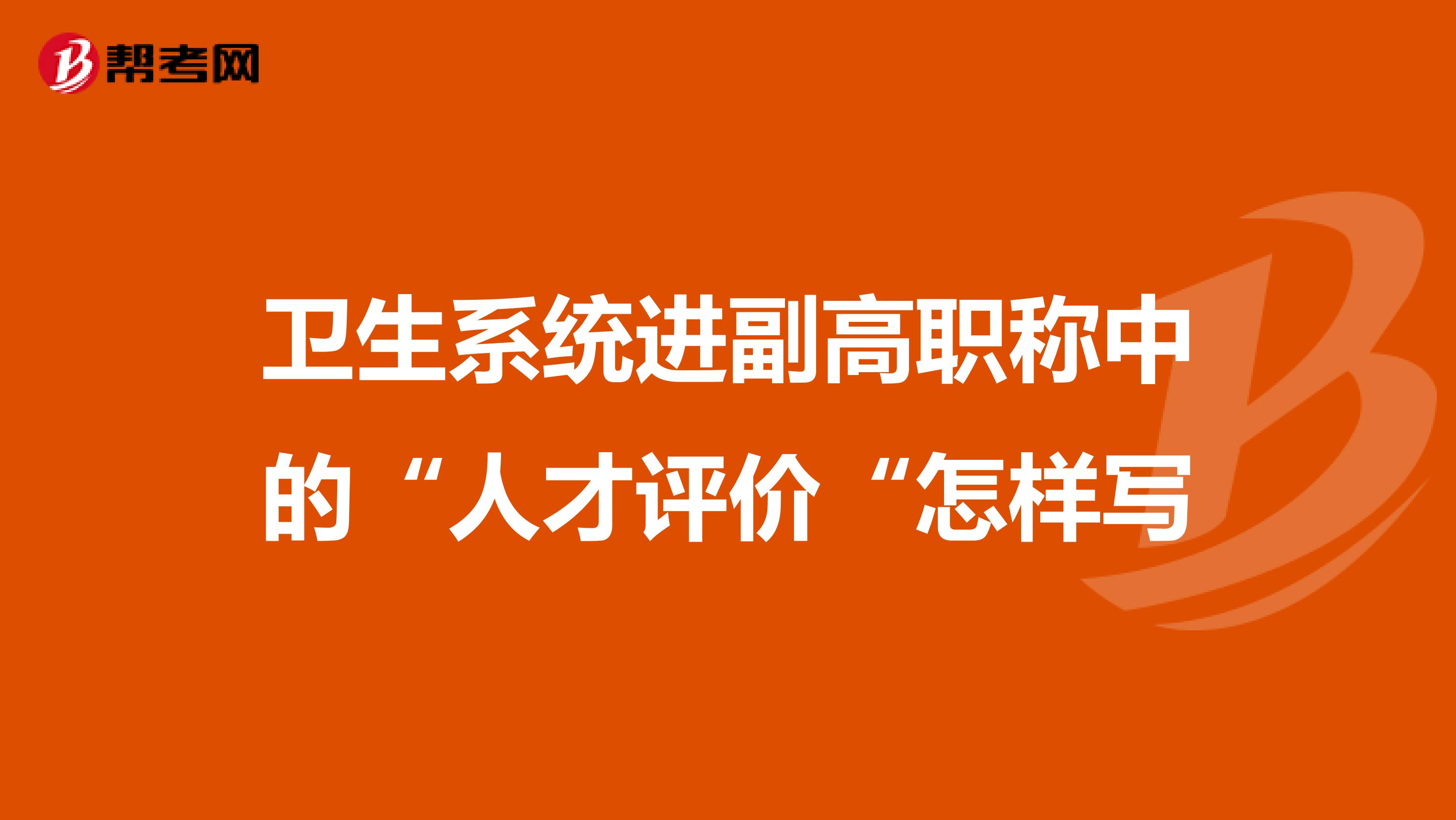 卫生系统进副高职称中的“人才评价“怎样写
