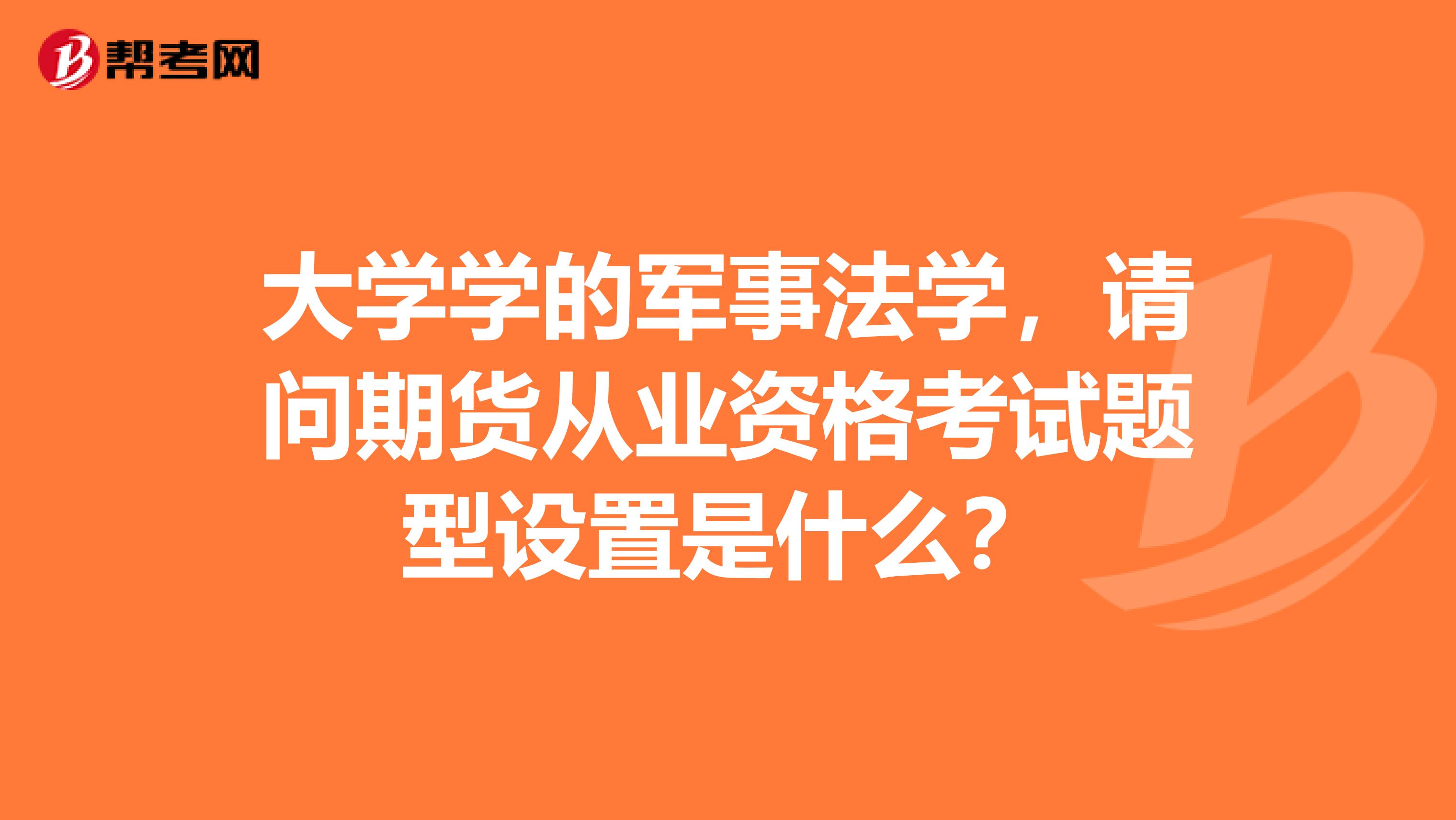 大学学的军事法学,请问期货从业资格考试题型设置是什么?