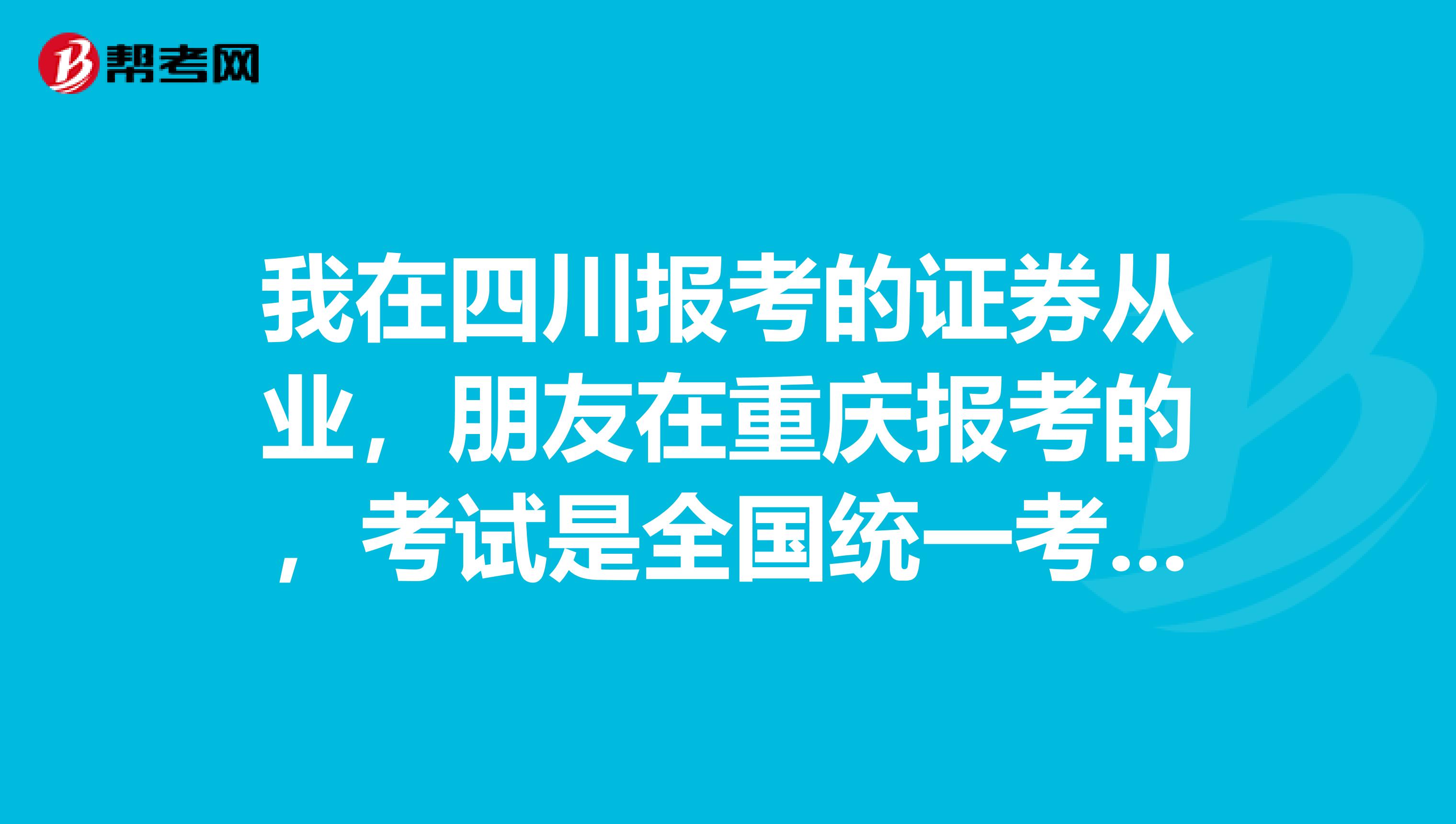 我在四川报考的证券从业,朋友在重庆报考的,考试是全国统一考吧?题目都是一样的吗?