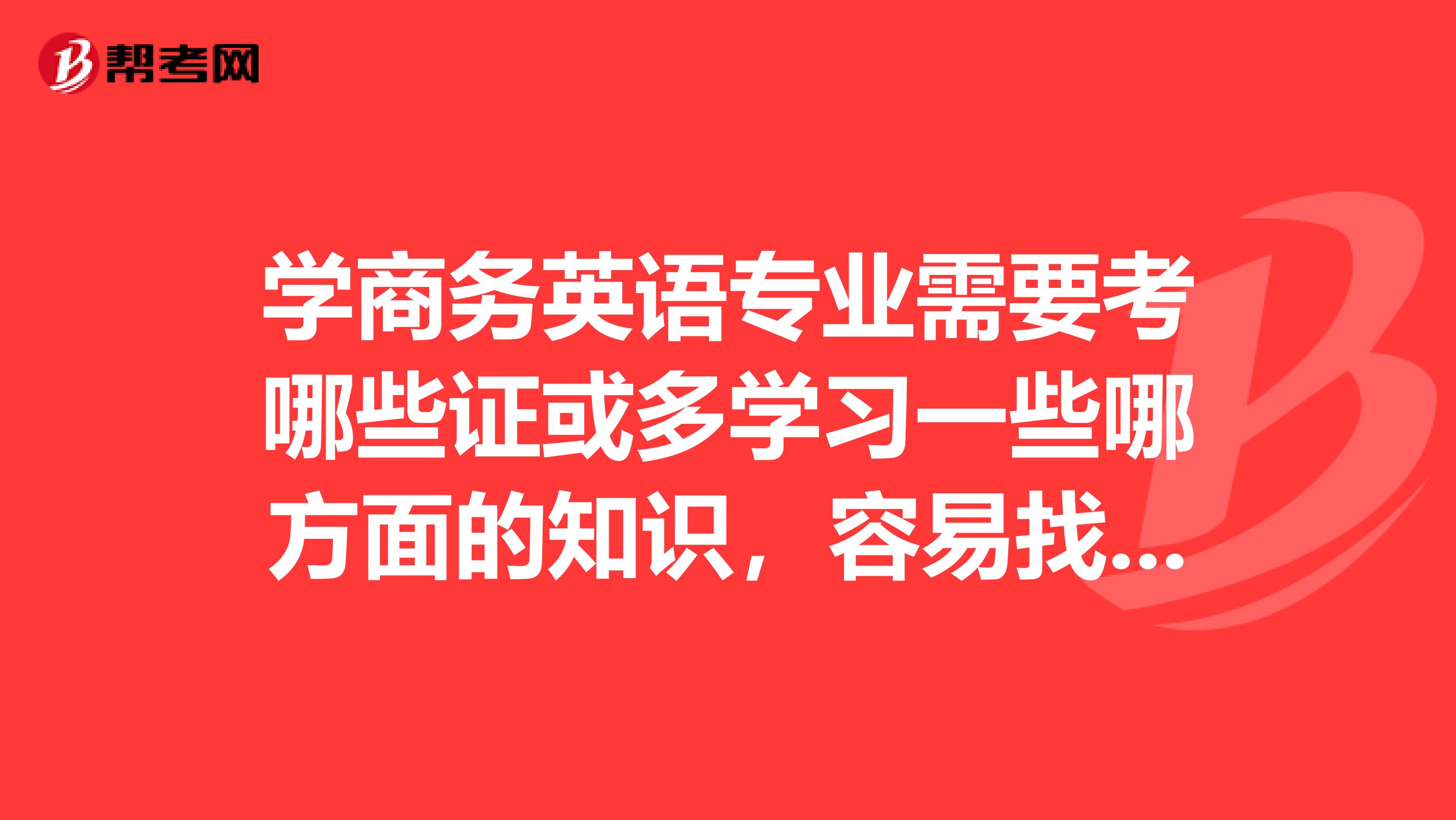 学商务英语专业需要考哪些证或多学习一些哪方面的知识，容易找到工作？