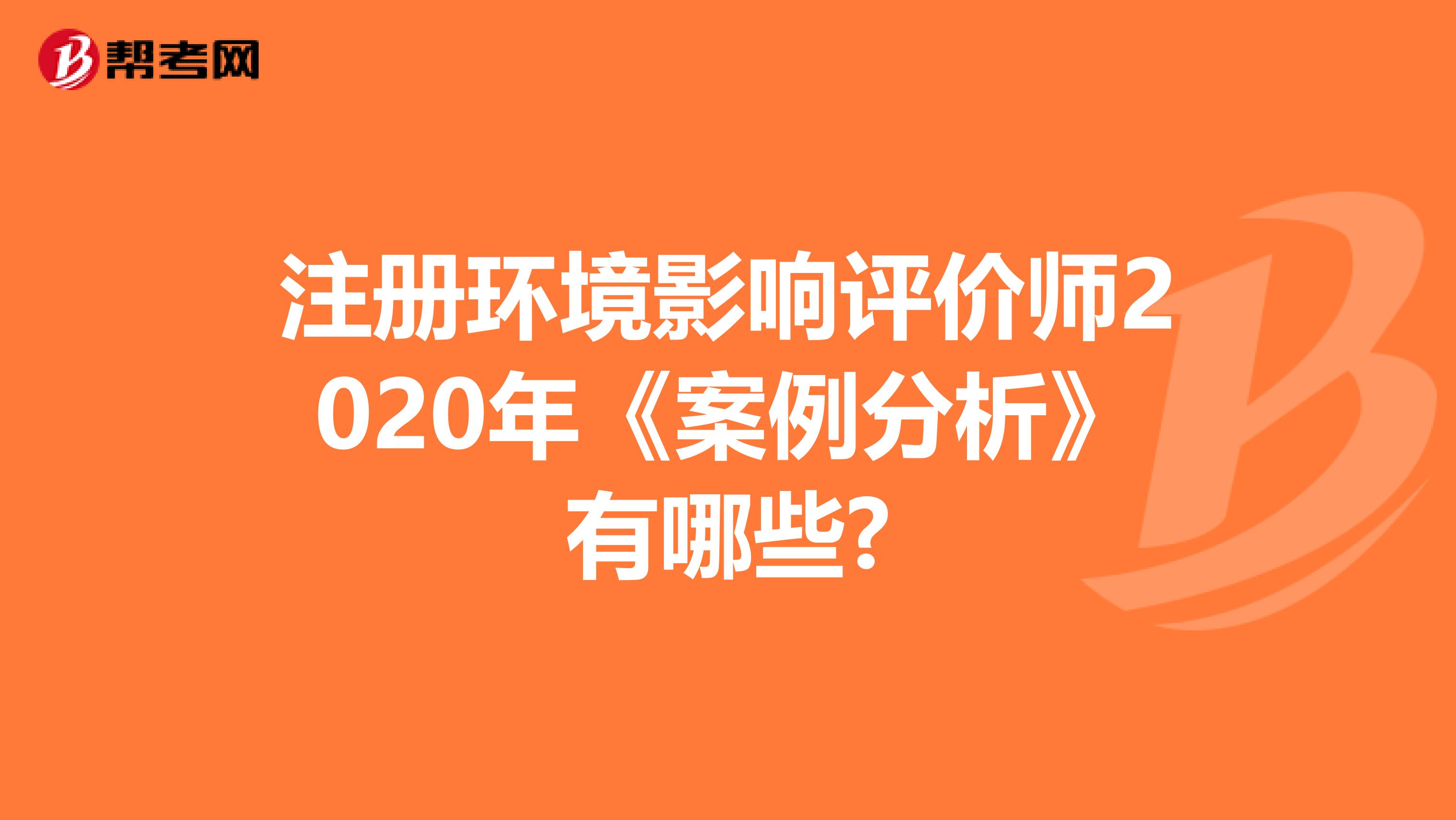 注册环境影响评价师2020年《案例分析》有哪些?