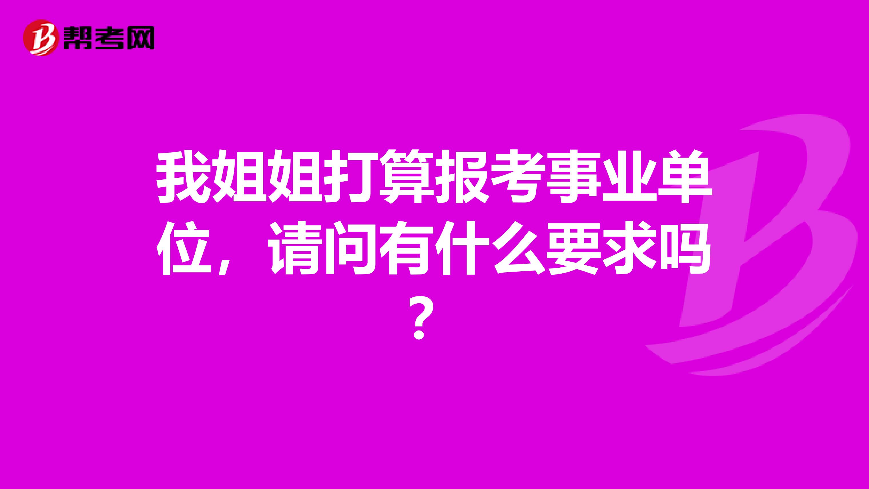 我姐姐打算报考事业单位，请问有什么要求吗？