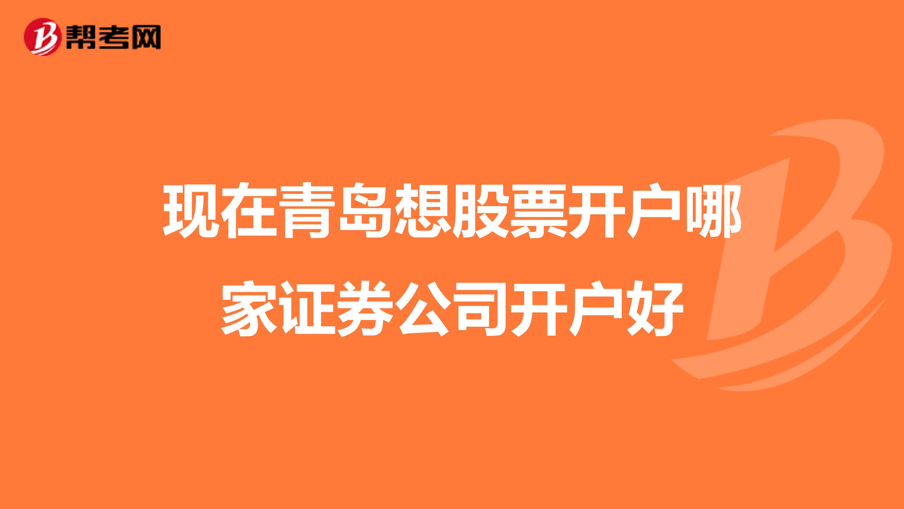 现在青岛想股票开户哪家证券公司开户好
