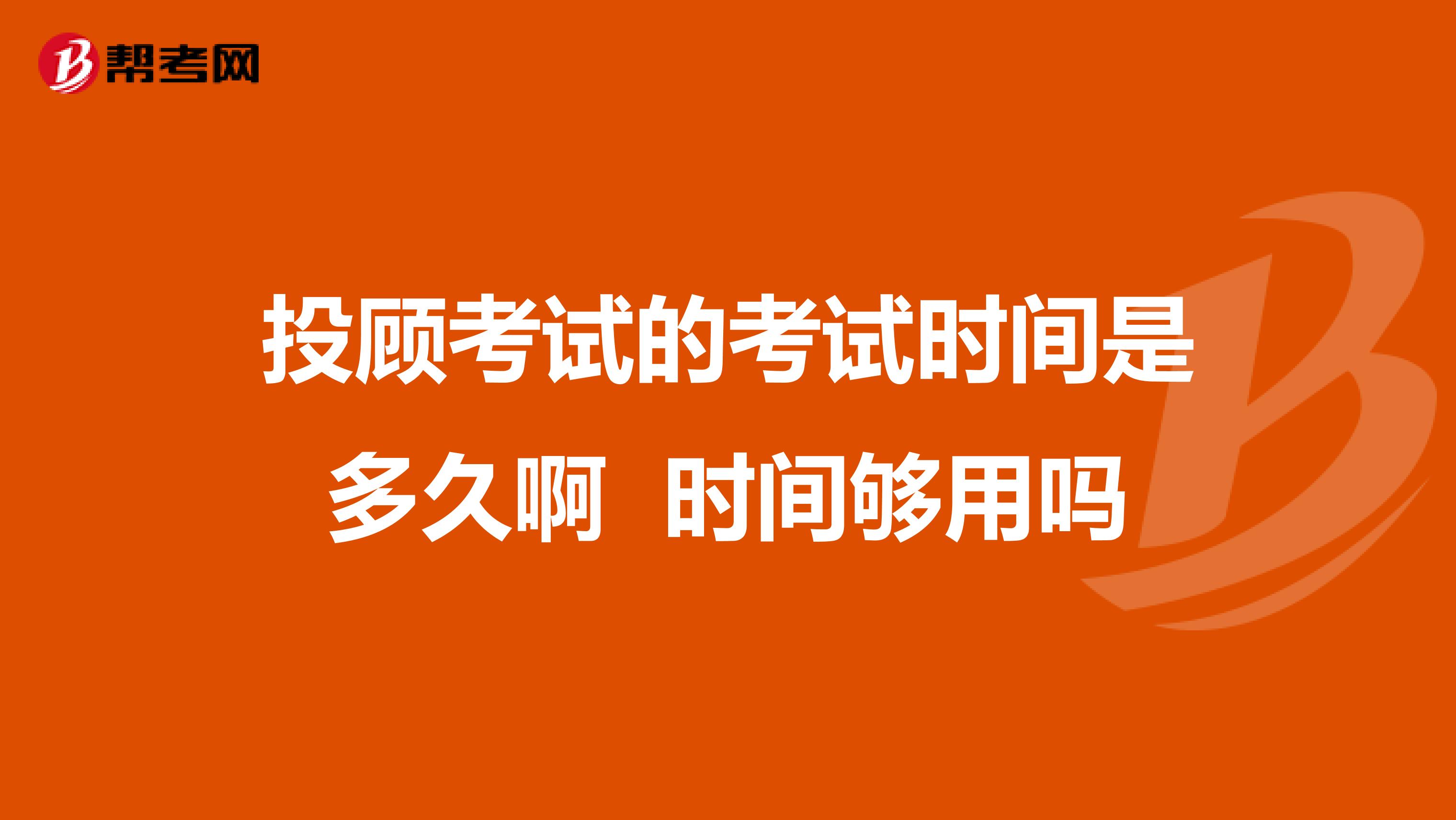 投顾考试的考试时间是多久啊 时间够用吗