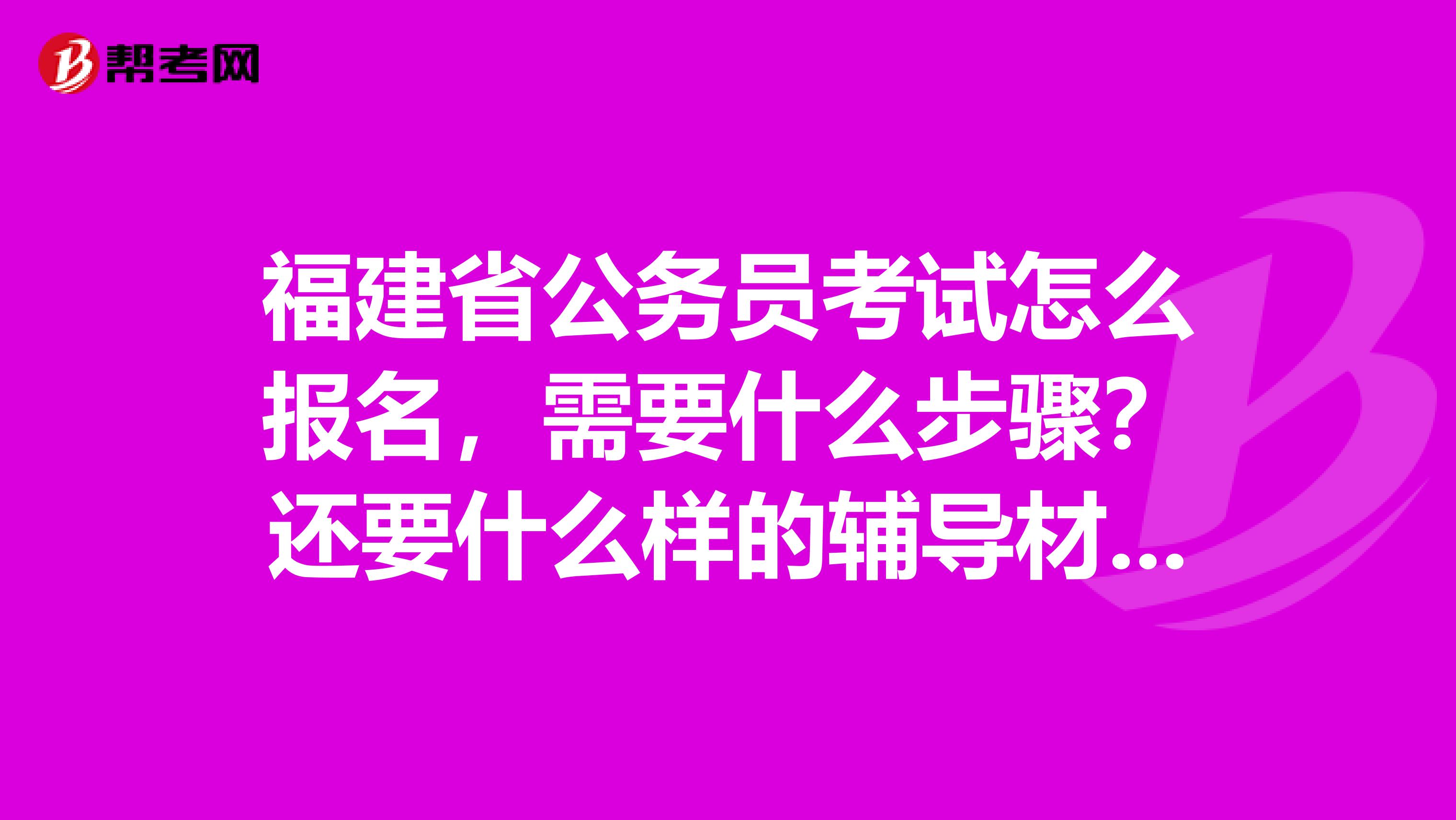 福建省公务员考试怎么报名，需要什么步骤？还要什么样的辅导材料？