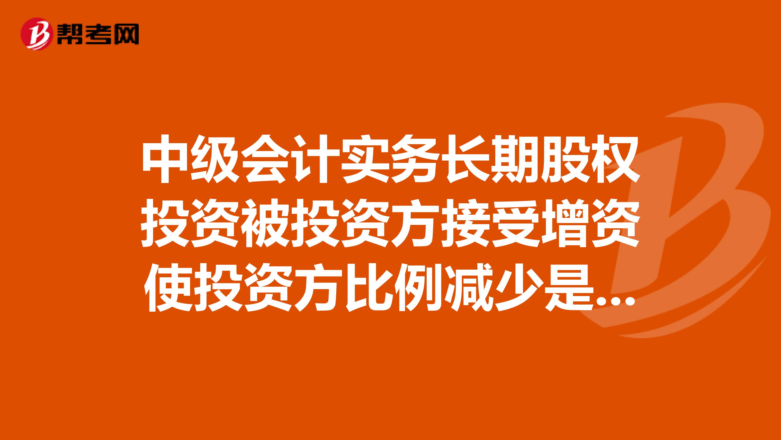 中级会计实务长期股权投资被投资方接受增资使投资方比例减少是怎么算的