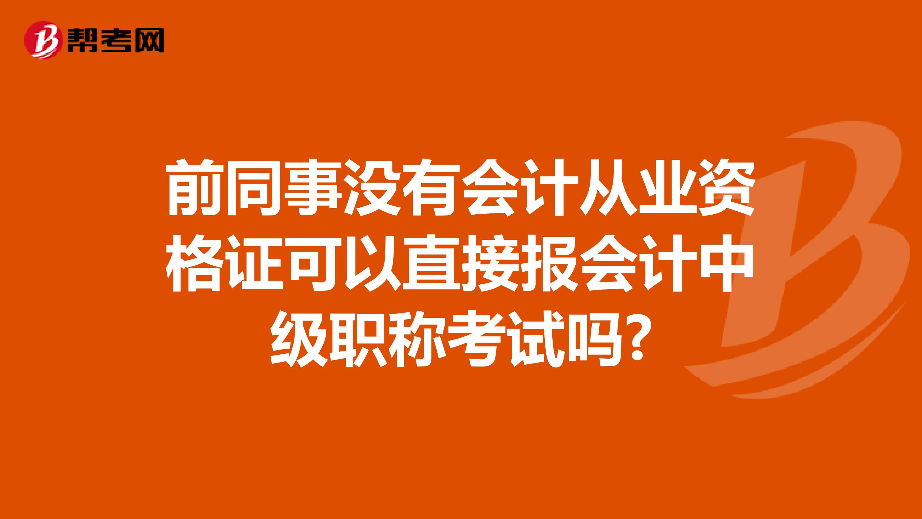 前同事沒有會(huì)計(jì)從業(yè)資格證可以直接報(bào)會(huì)計(jì)中級(jí)職稱考試嗎?