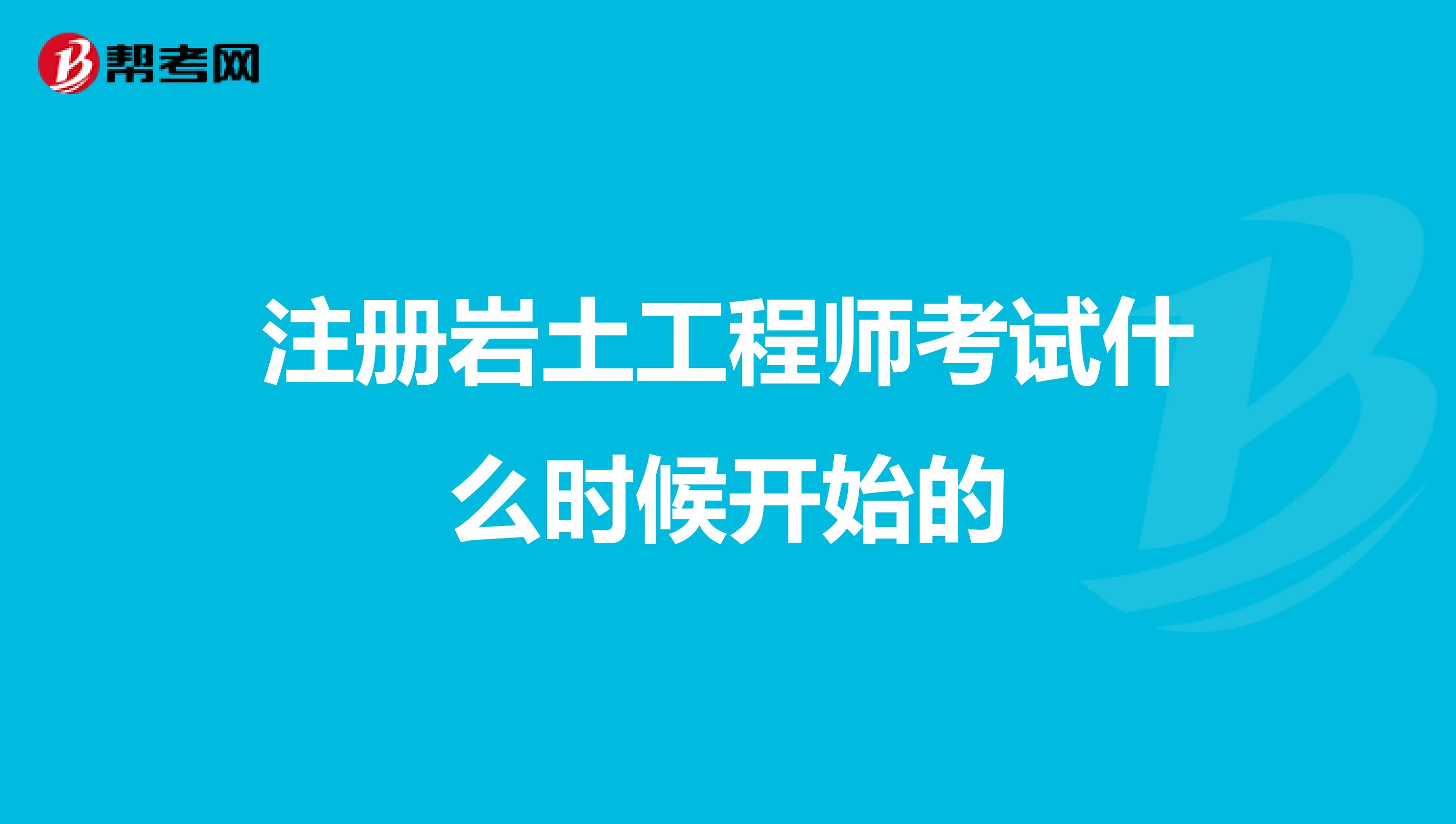 注冊巖土工程師考試什么時候開始的