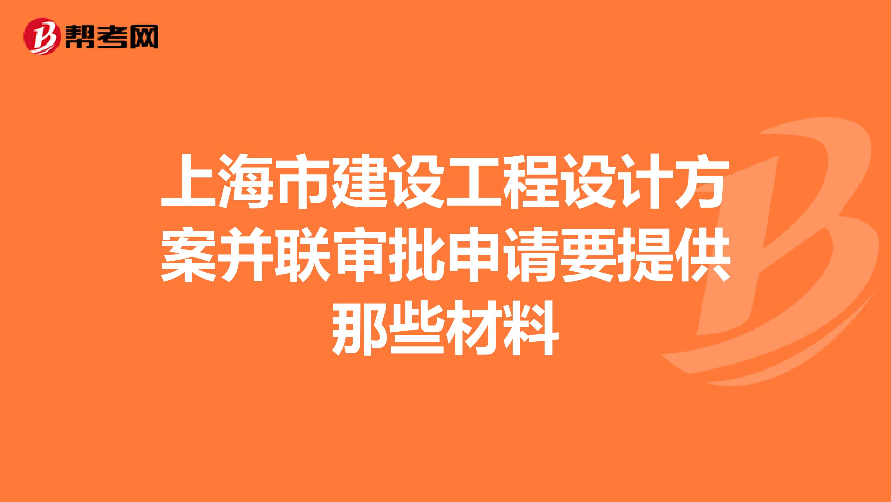 上海市建设工程设计方案并联审批申请要提供那些材料