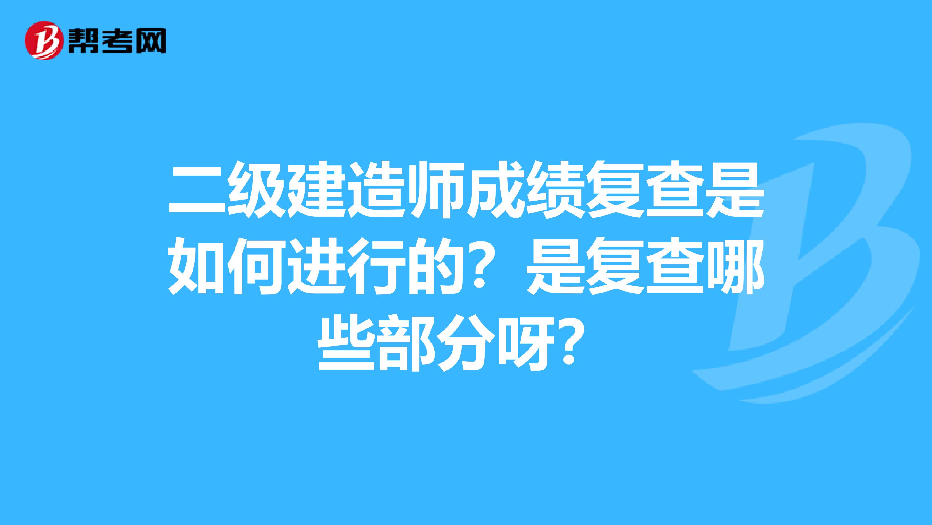二级建造师成绩复查是如何进行的?是复查哪些部分呀?