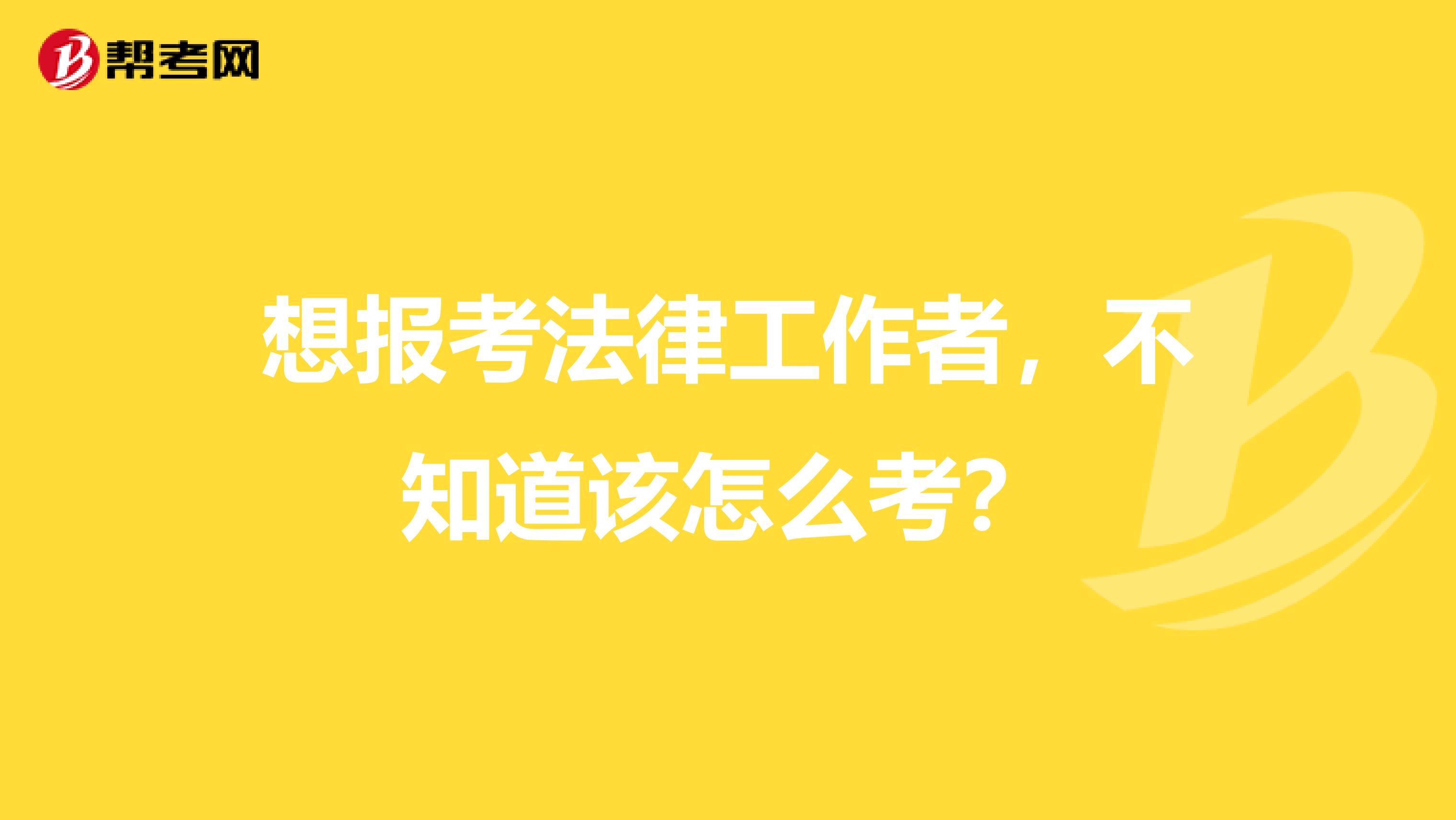 想报考法律工作者，不知道该怎么考？