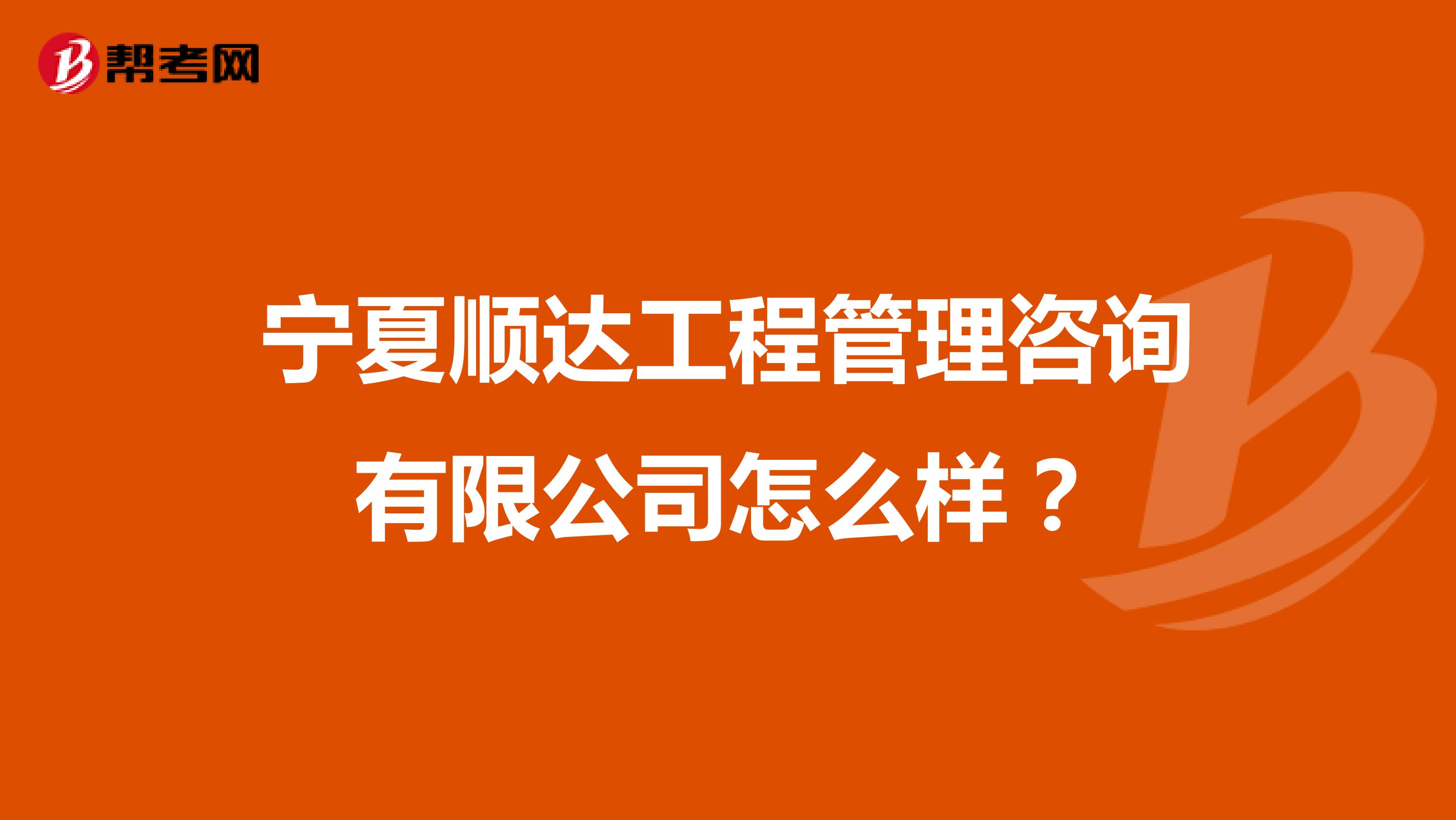 宁夏顺达工程管理咨询有限公司怎么样?