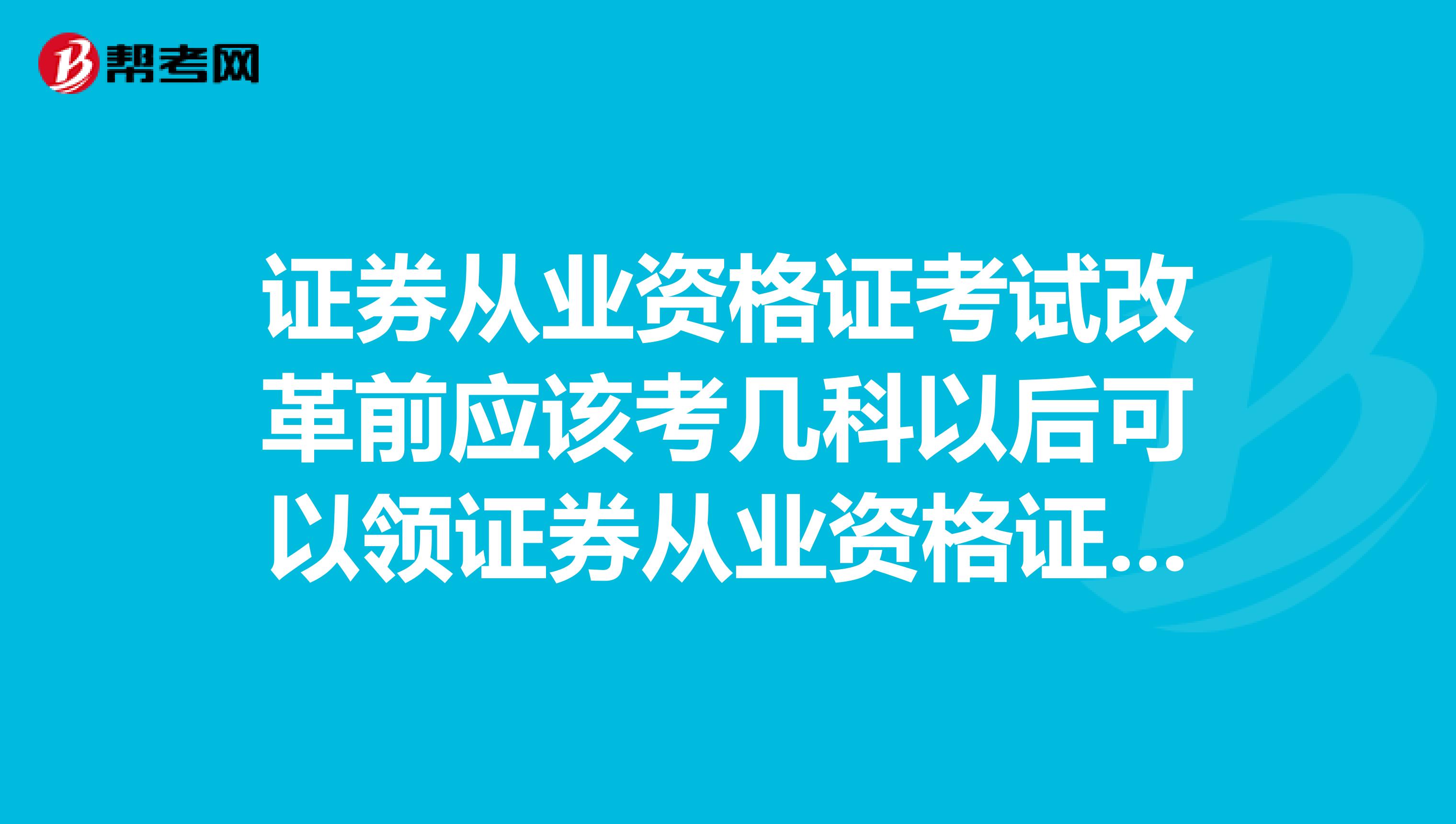 证券从业资格证考试改革前应该考几科以后可以领证券从业资格证？求政策解读