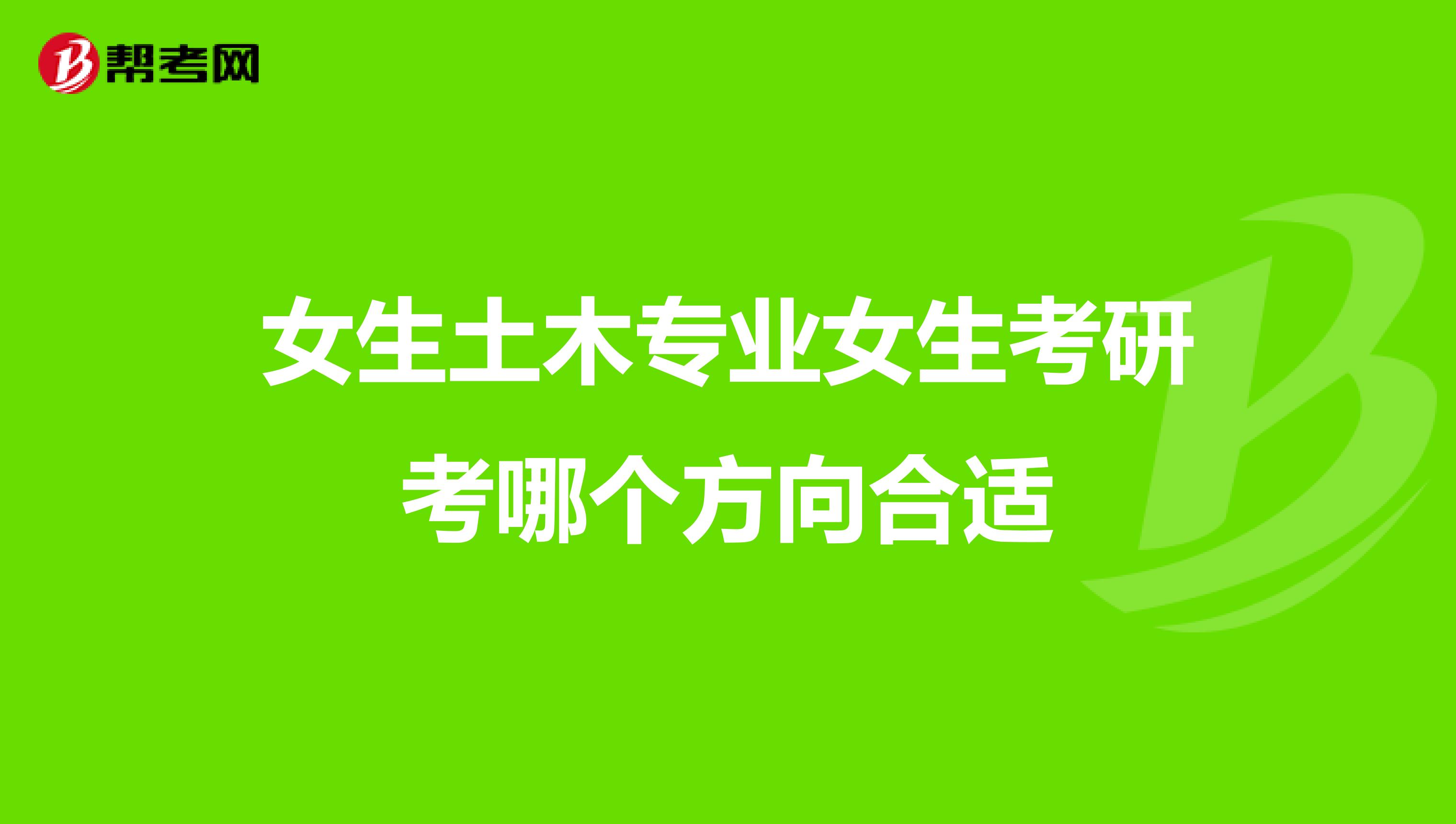 女生土木專業(yè)女生考研考哪個方向合適