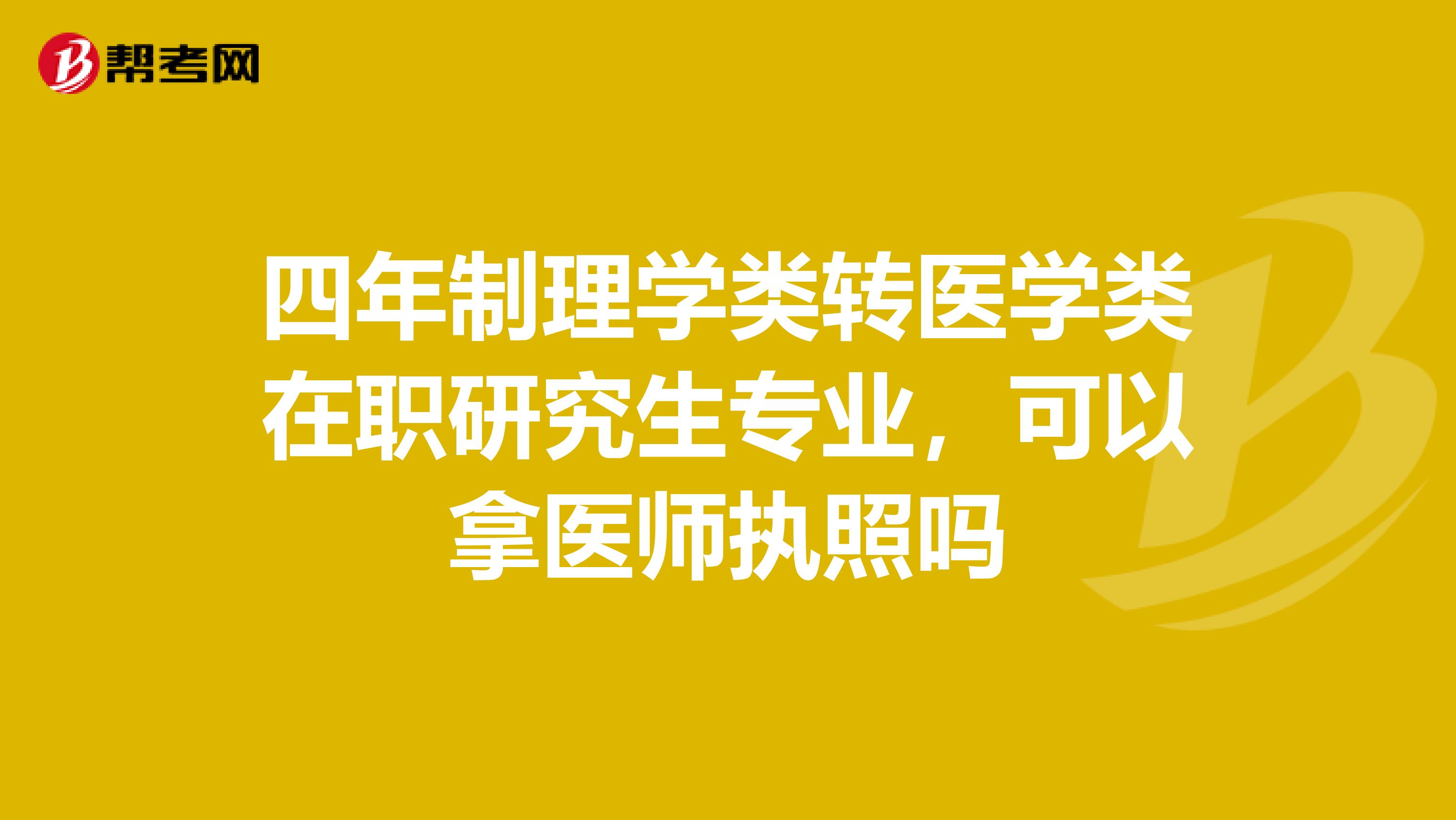 四年制理学类转医学类在职研究生专业，可以拿医师执照吗