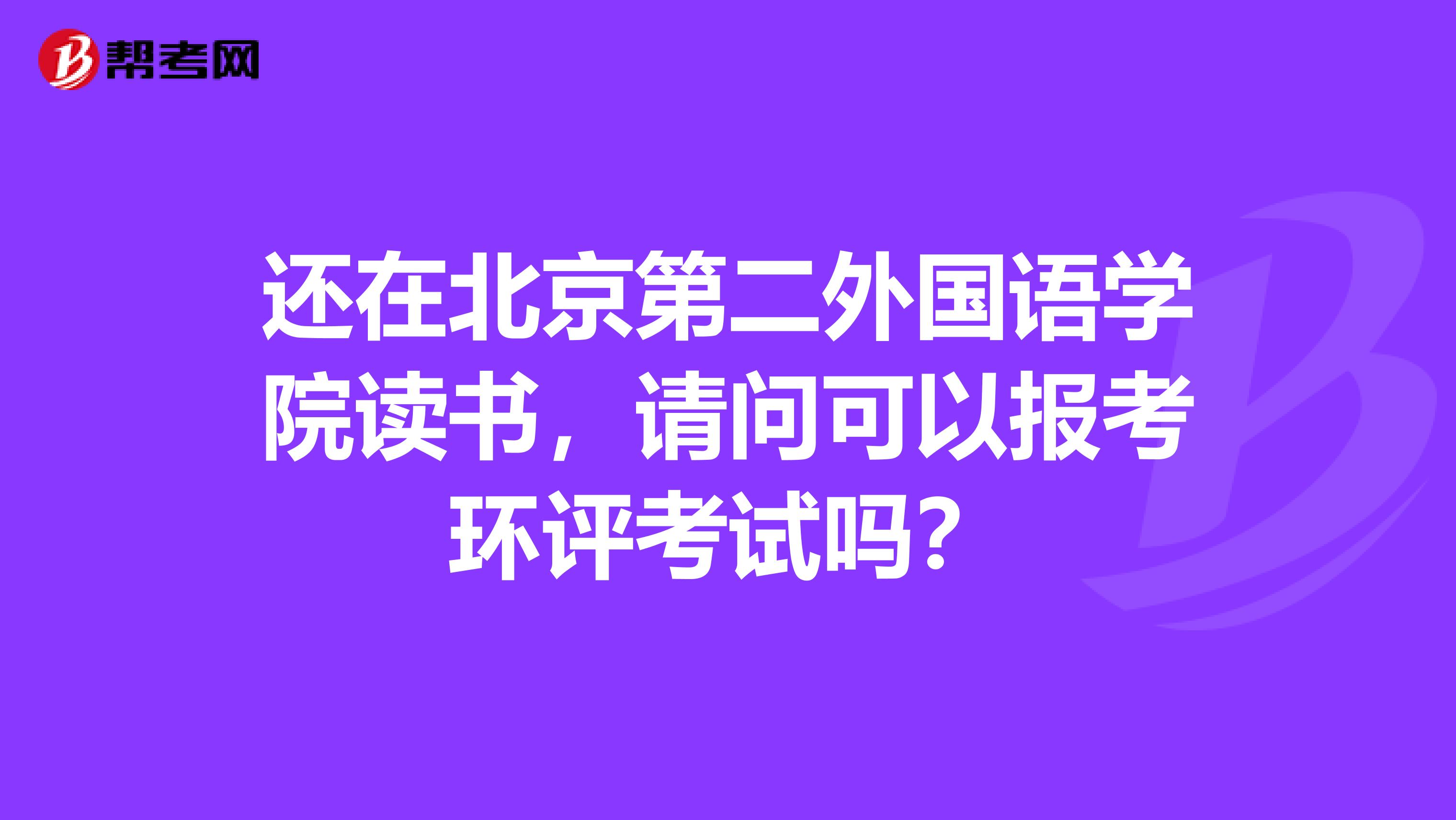 还在北京第二外国语学院读书，请问可以报考环评考试吗？