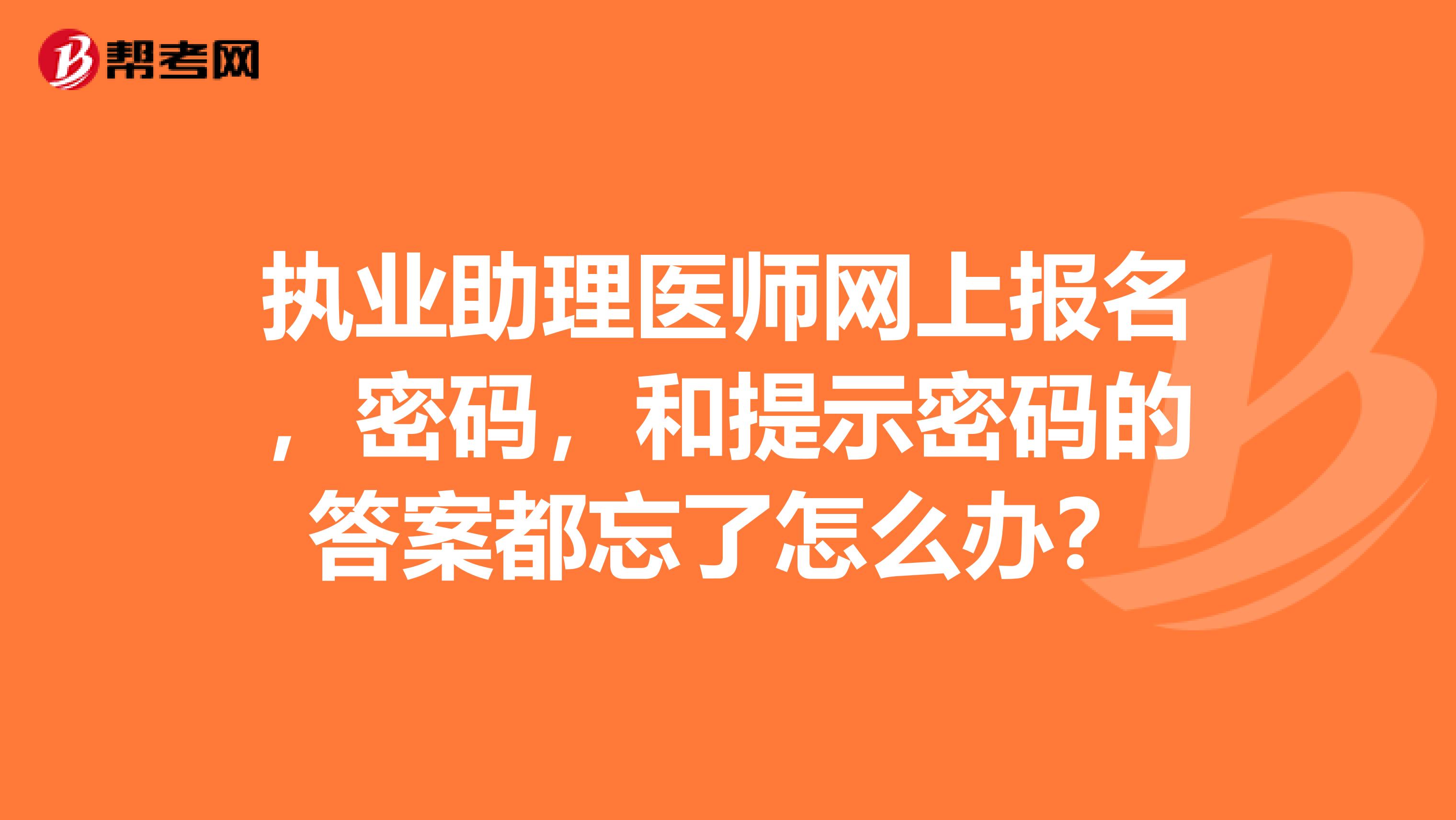 执业助理医师网上报名,密码,和提示密码的答案都忘了怎么办?