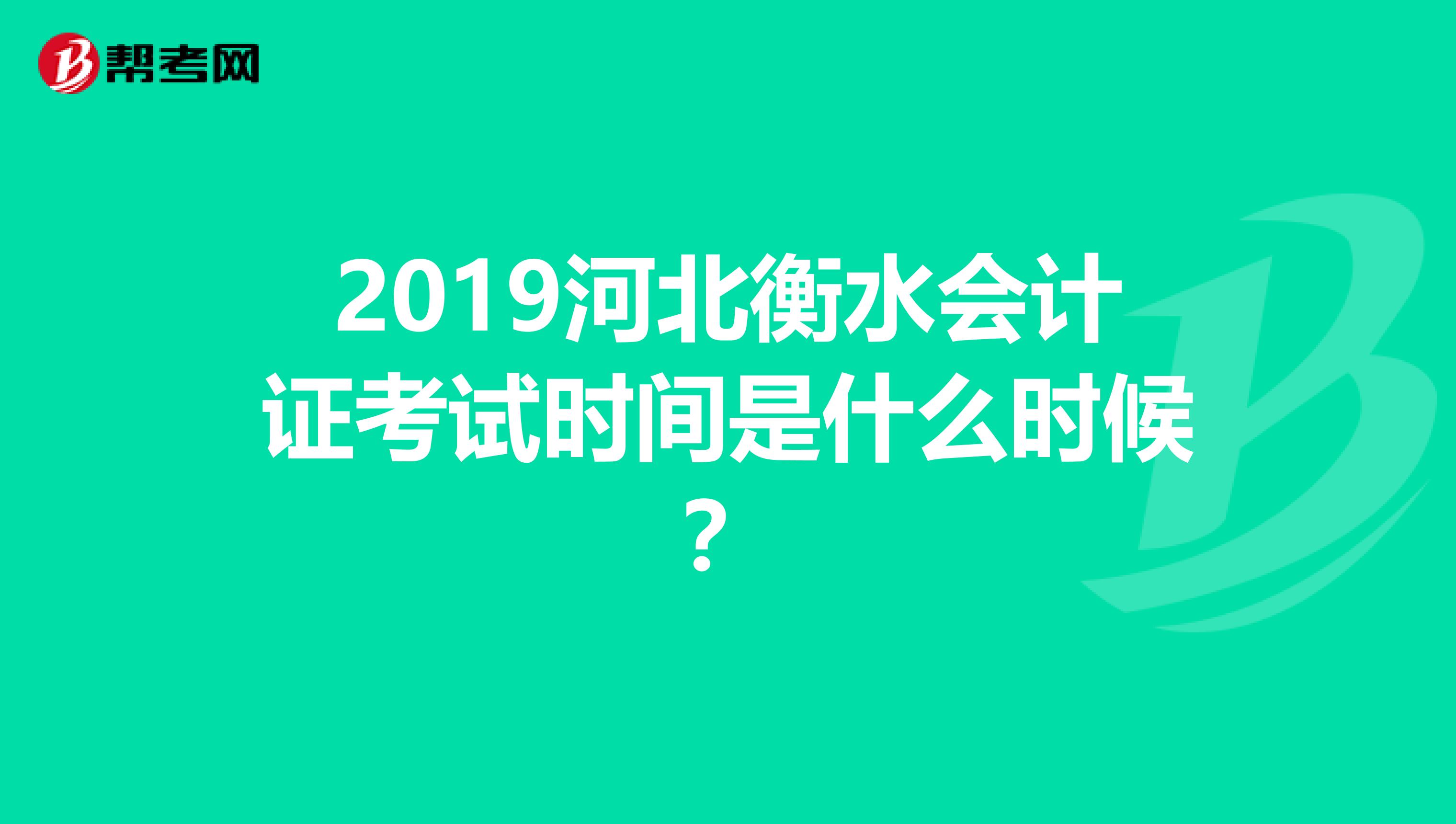 2019河北衡水會計證考試時間是什么時候？