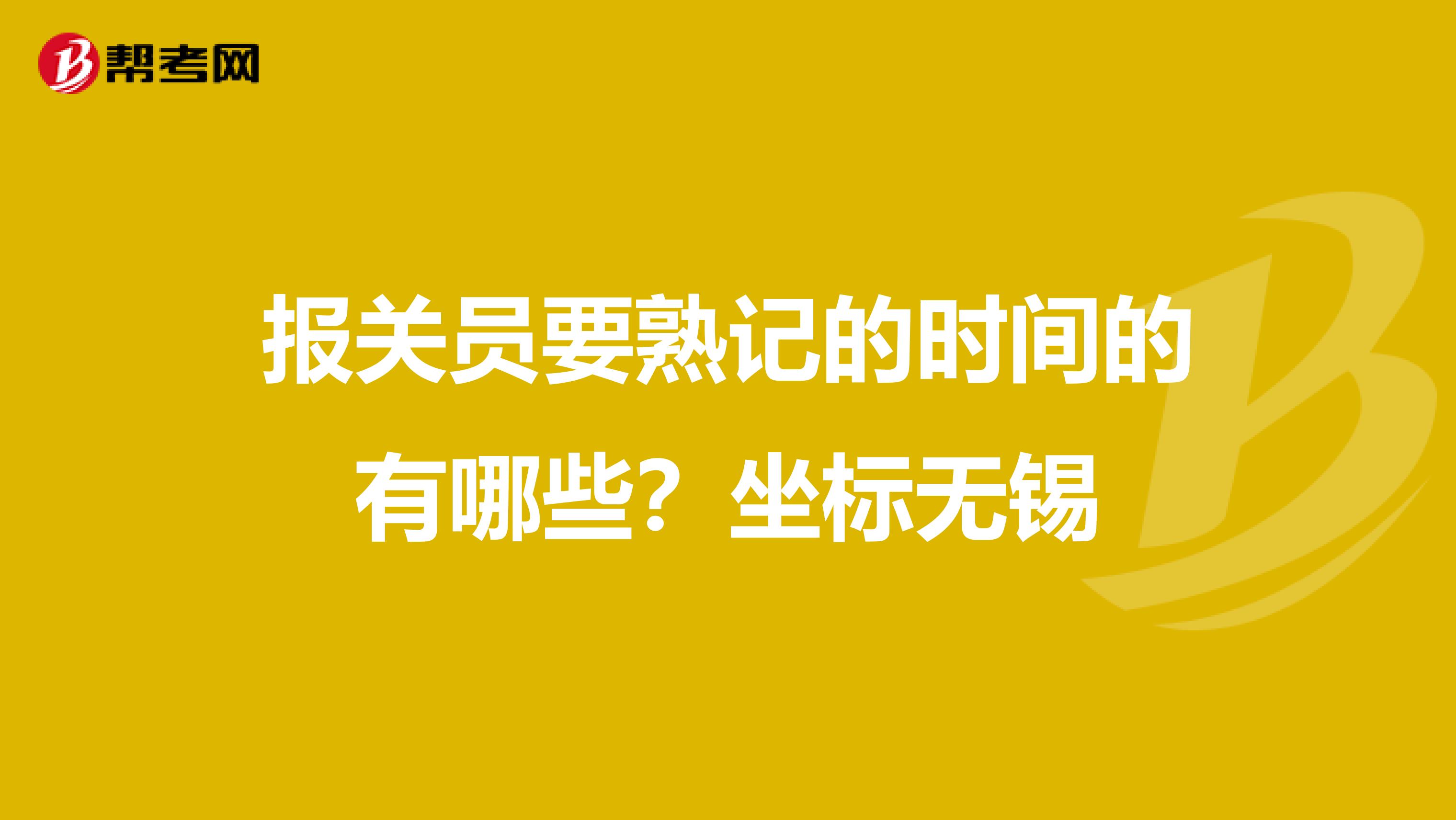 报关员要熟记的时间的有哪些?坐标无锡