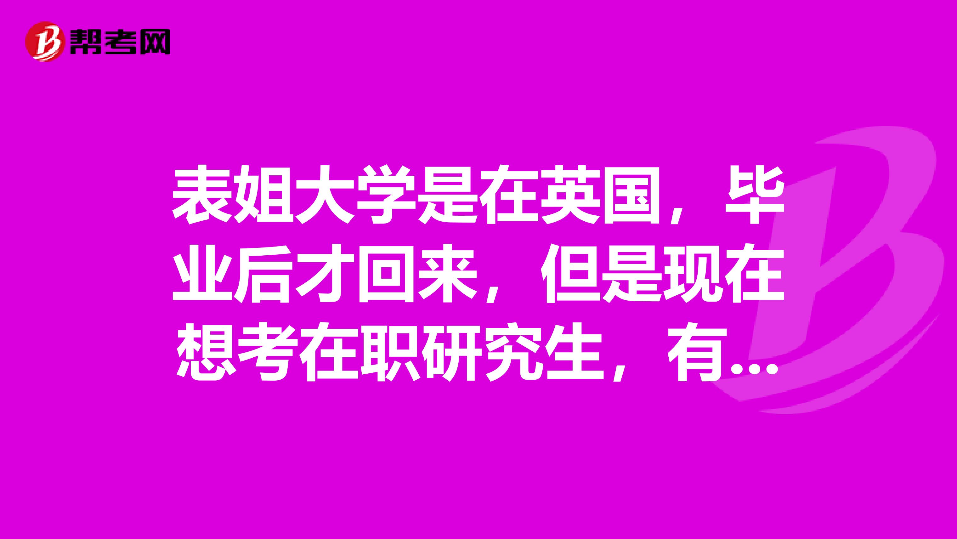 表姐大学是在英国，毕业后才回来，但是现在想考在职研究生，有哪些流程呢？谢谢大家