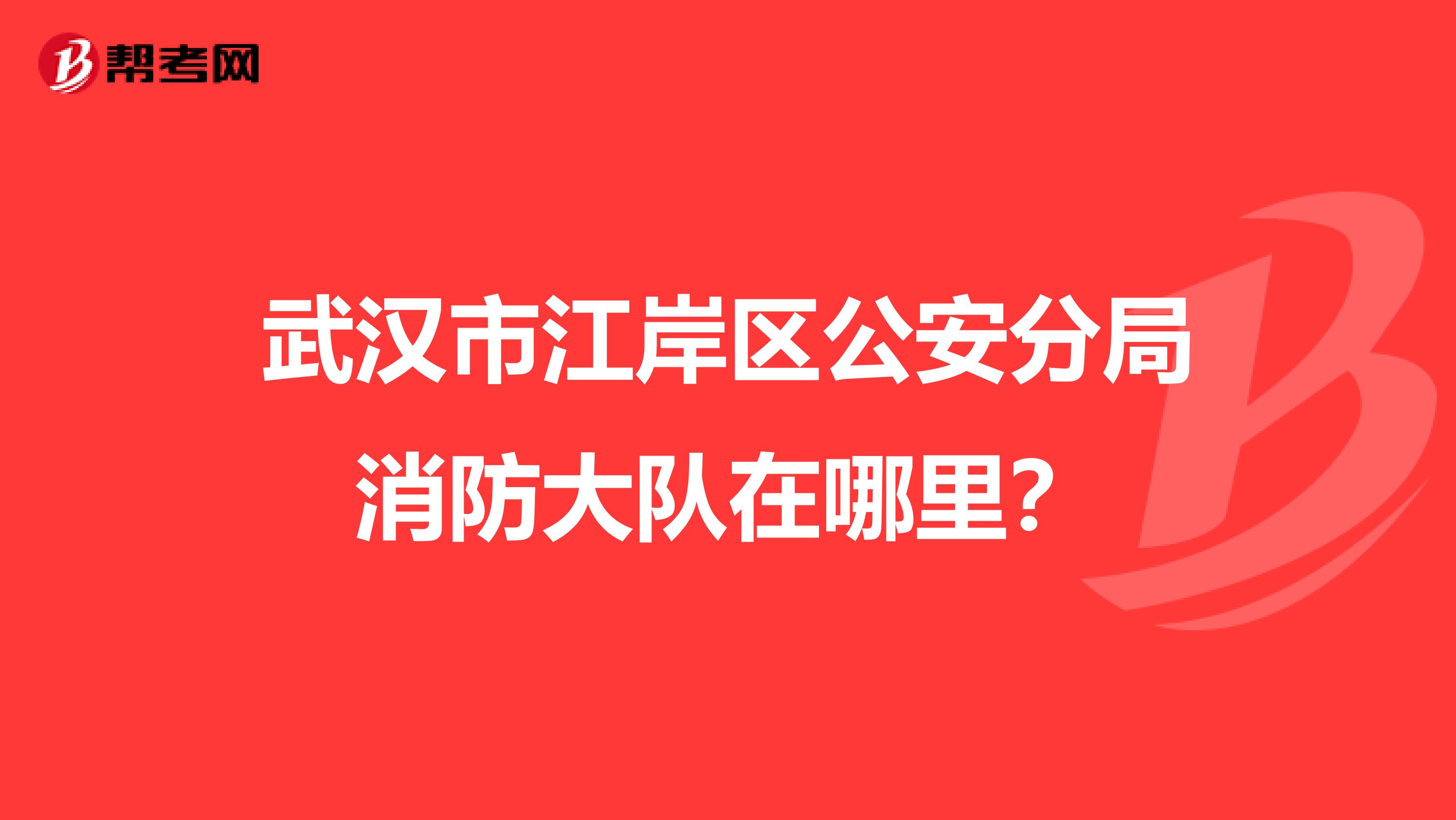 武汉市江岸区公安分局消防大队在哪里？