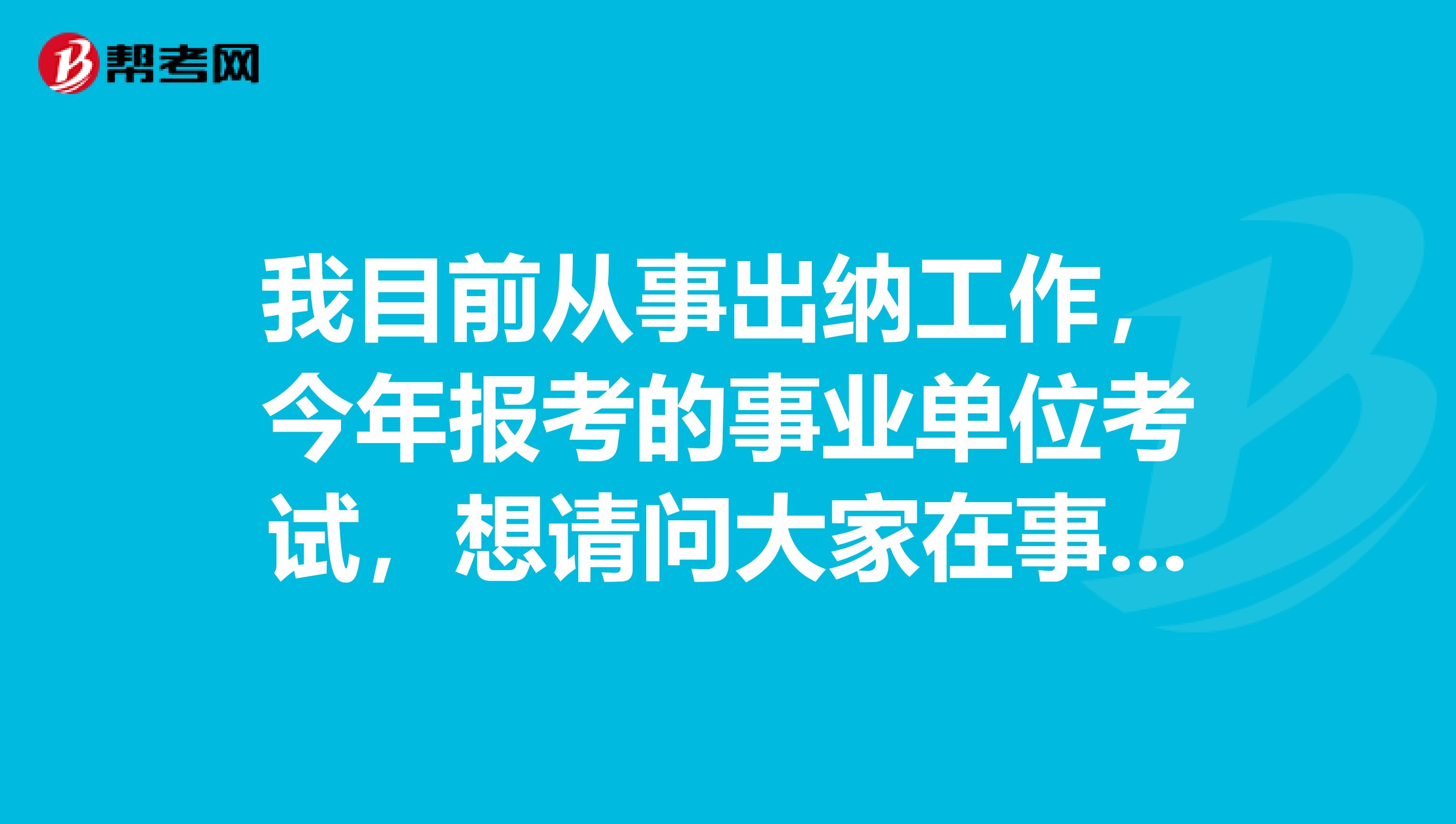 我目前从事出纳工作,今年报考的事业单位考试,想请问大家在事业单位考试面试时要注意什么啊?
