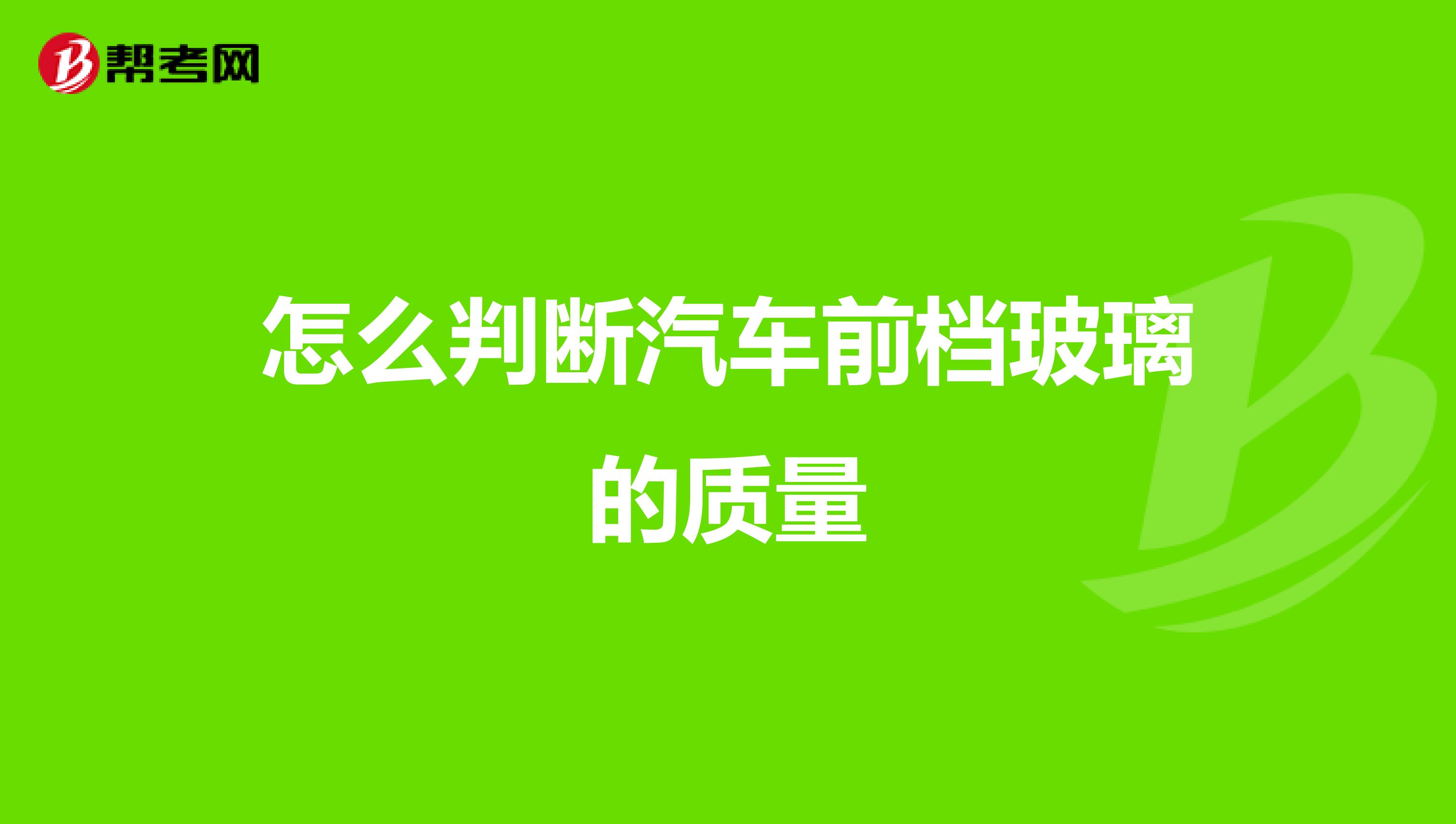 怎么判断汽车前档玻璃的质量