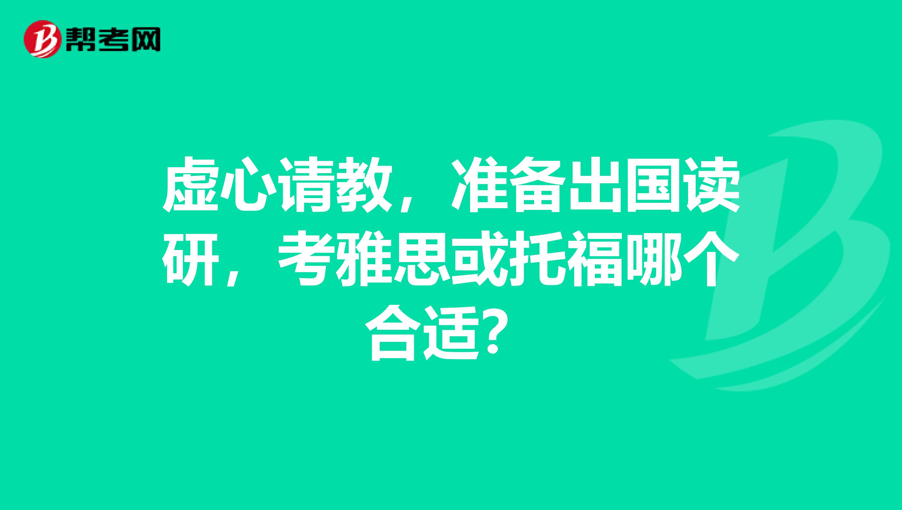 虛心請教，準(zhǔn)備出國讀研，考雅思或托福哪個合適？