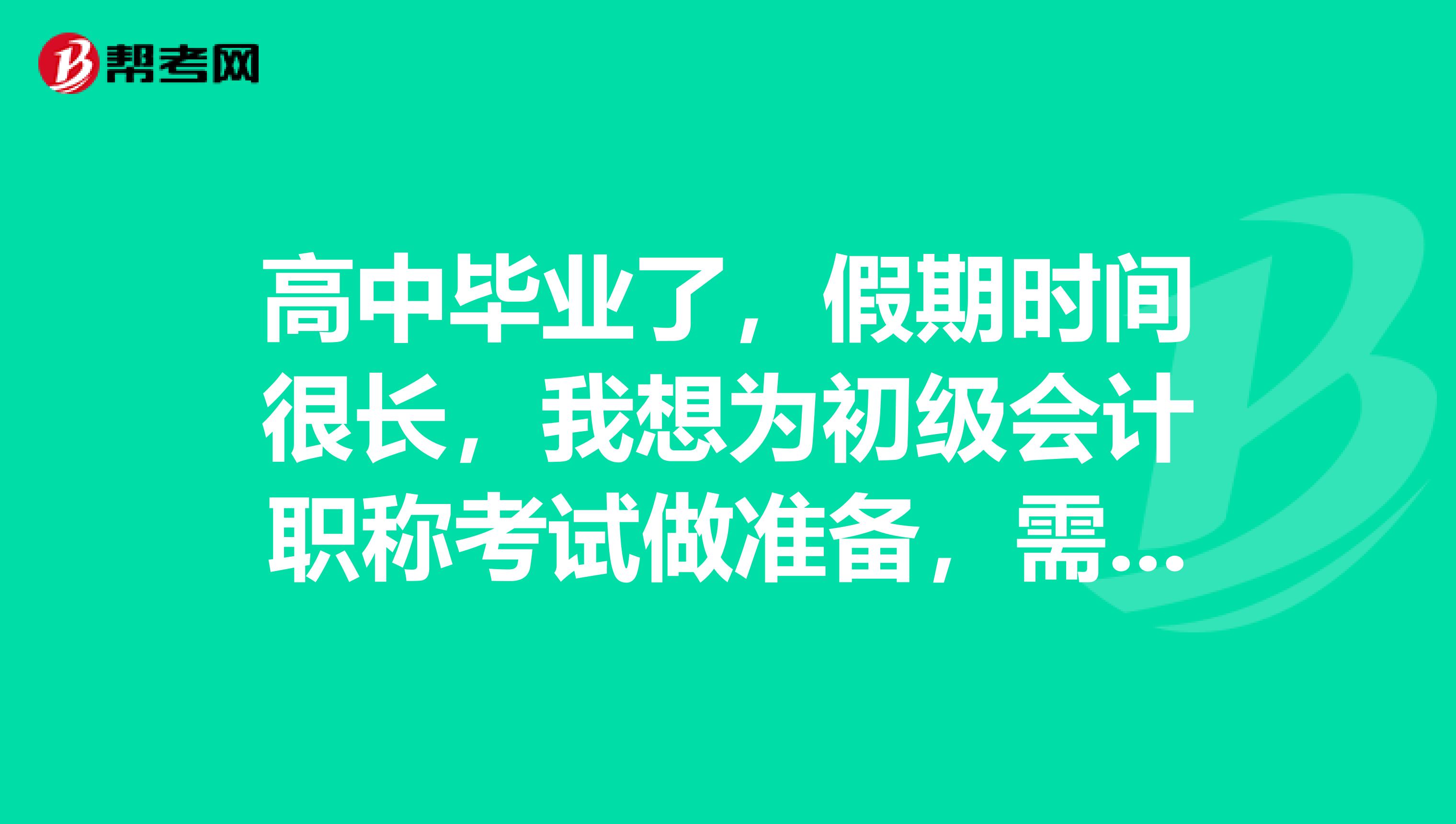 高中毕业了，假期时间很长，我想为初级会计职称考试做准备，需要看哪些科目的书？