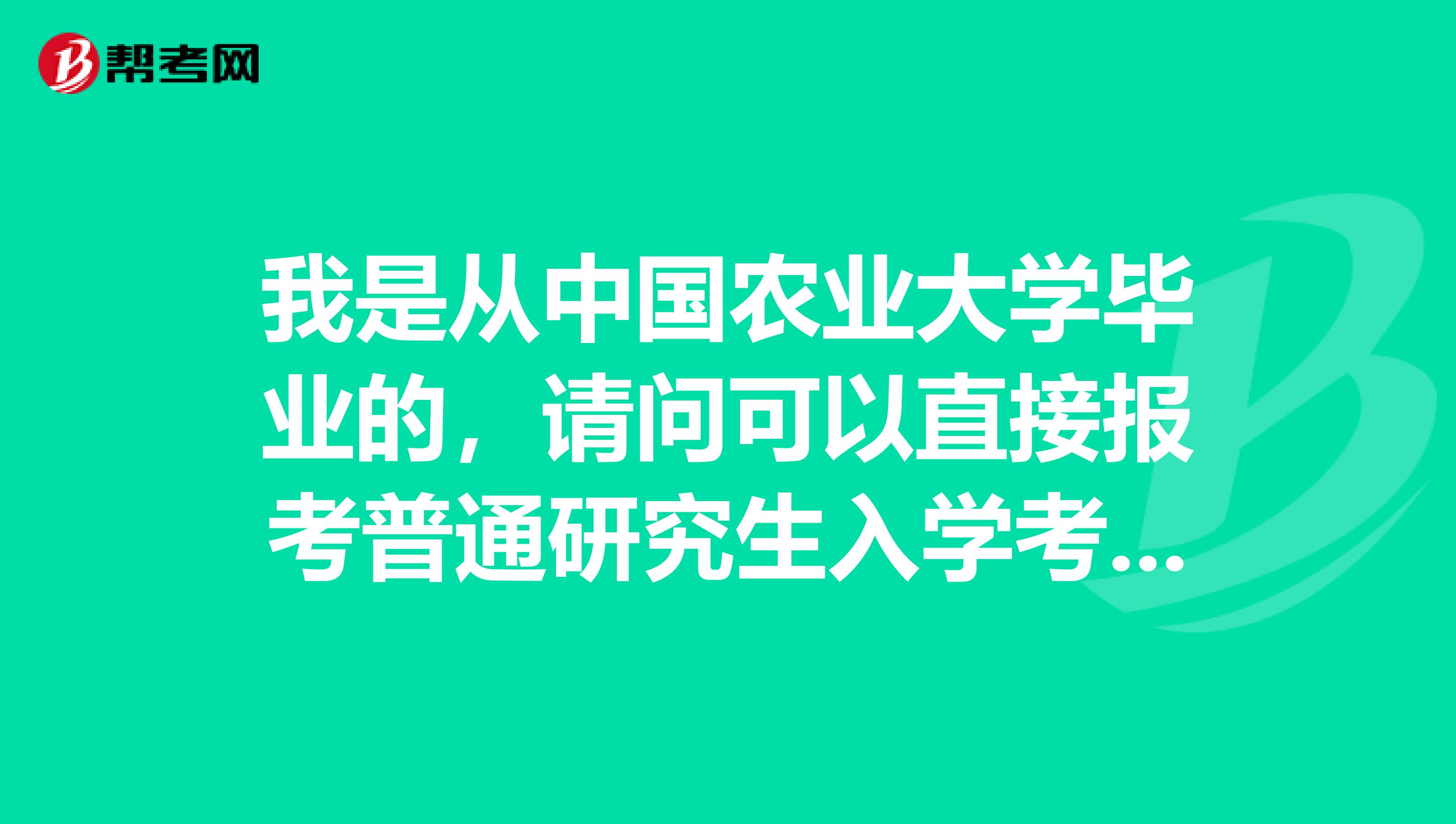我是從中國農業大學畢業的，請問可以直接報考普通研究生入學考試嗎？