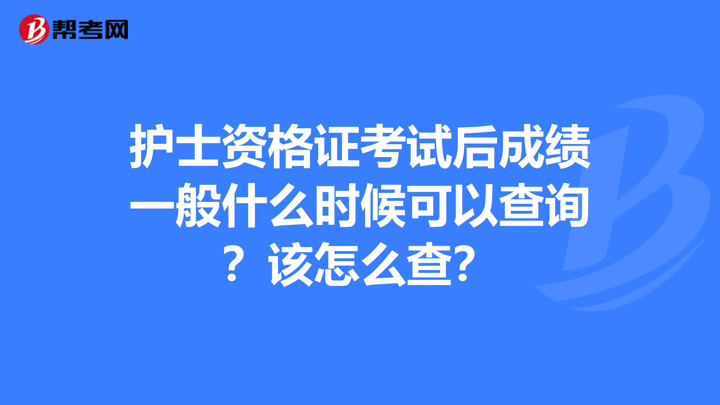 护士资格证考试后成绩一般什么时候可以查询？该怎么查？