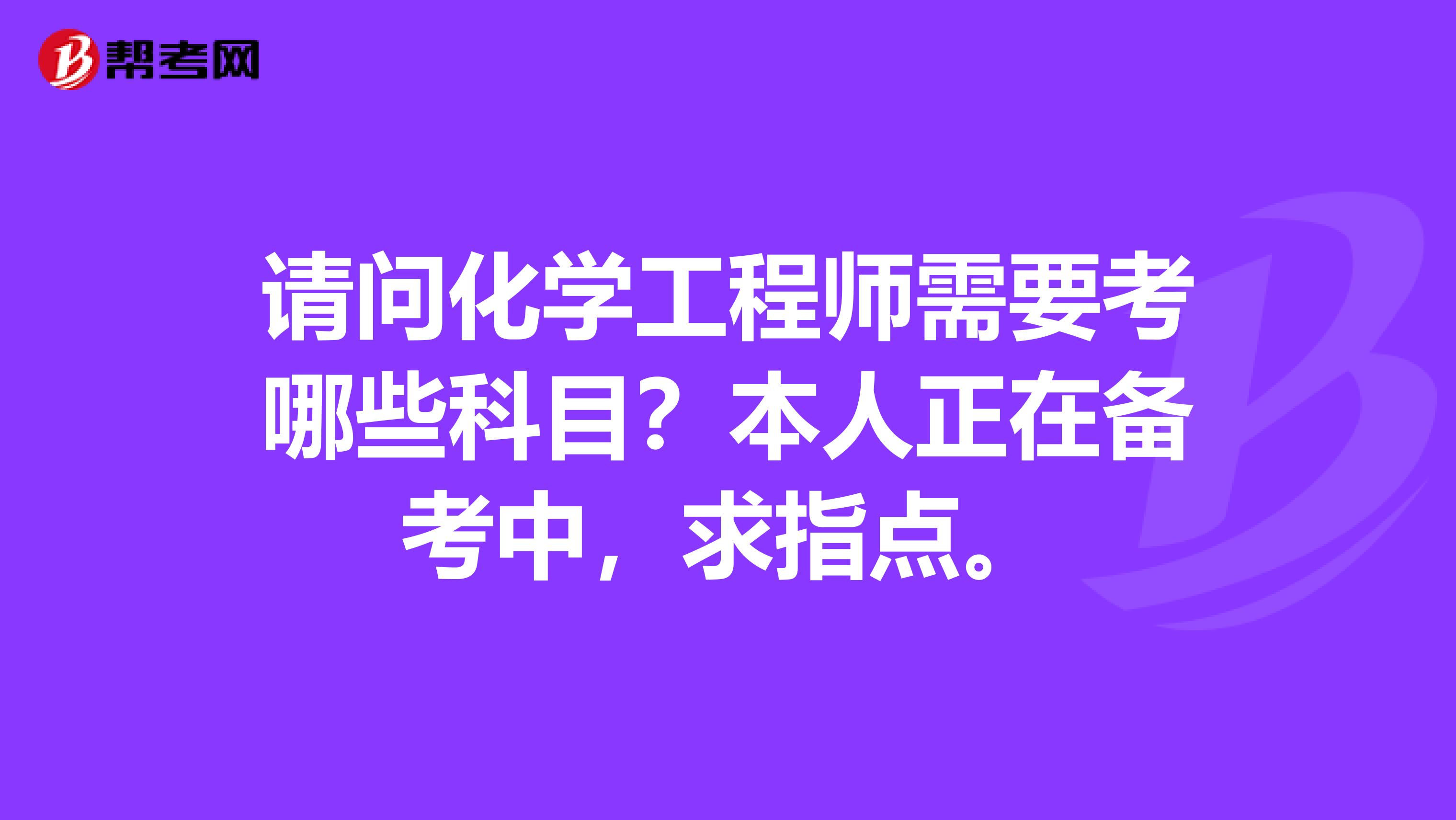 请问化学工程师需要考哪些科目？本人正在备考中，求指点。