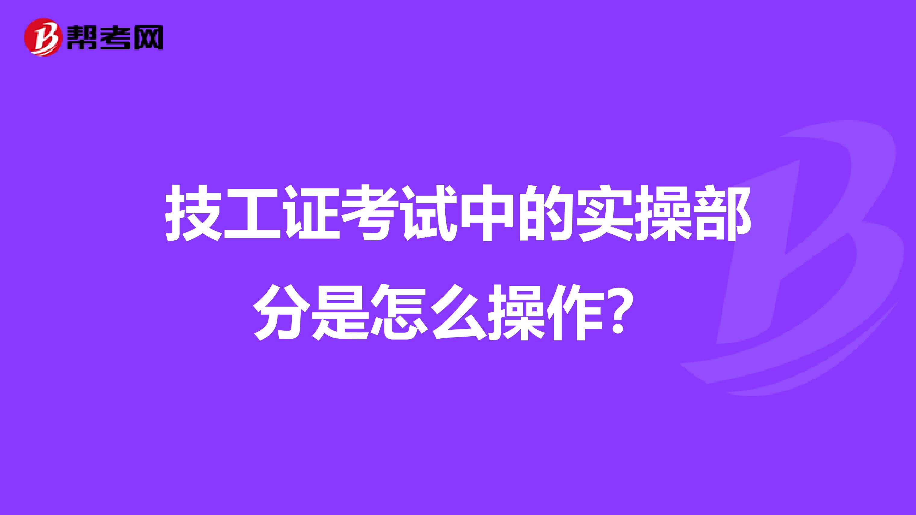 技工证考试中的实操部分是怎么操作？