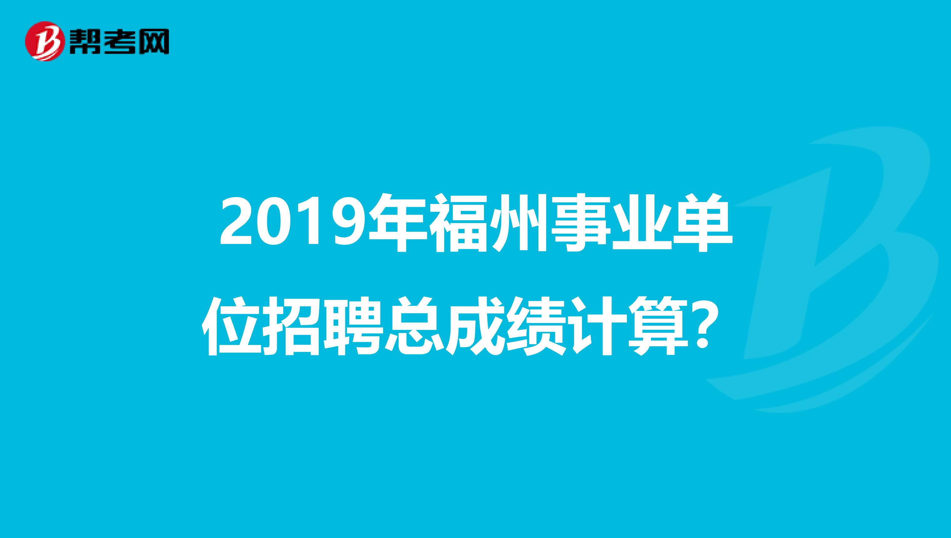 2019年福州事业单位招聘总成绩计算?