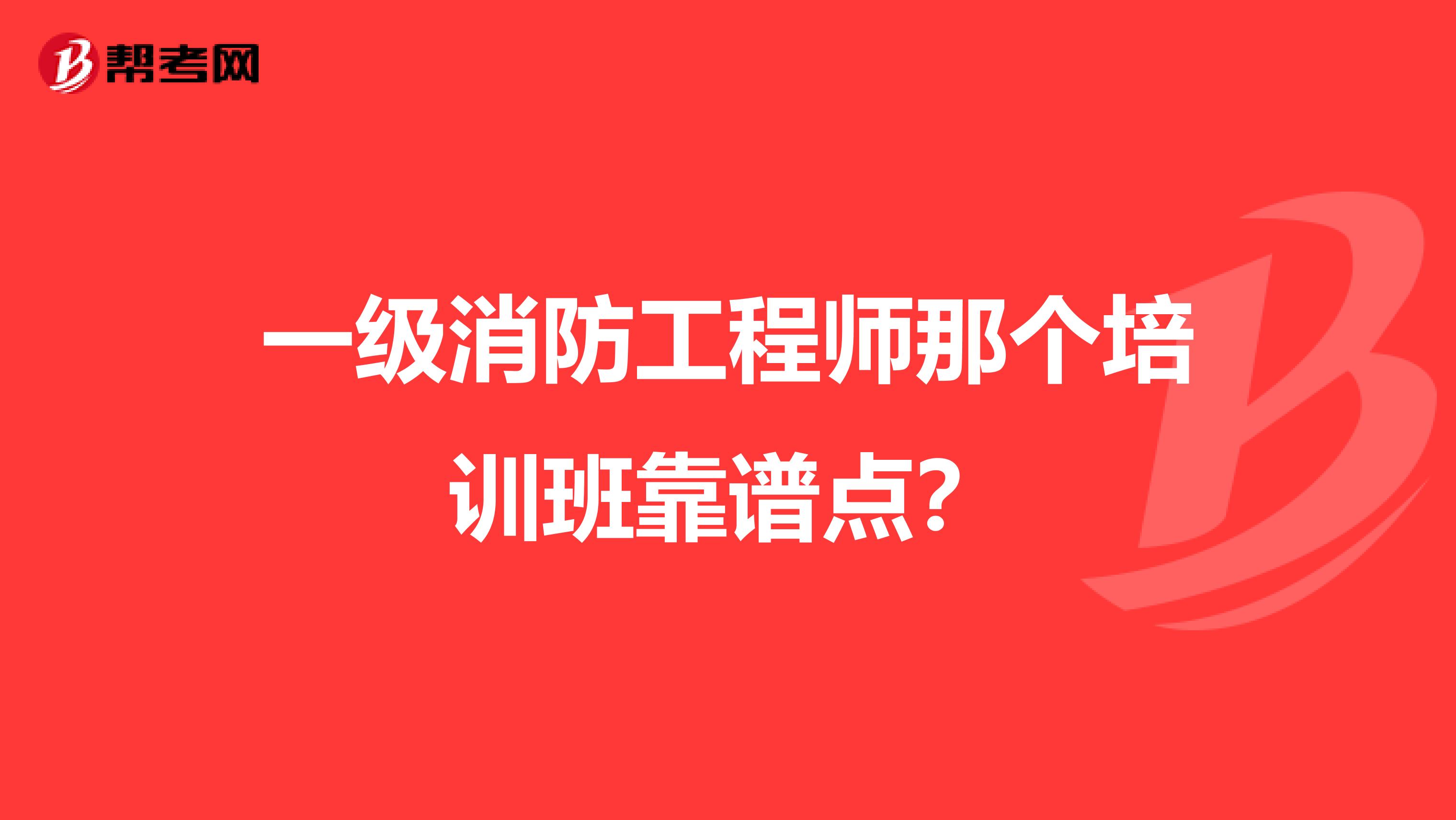 一级消防工程师那个培训班靠谱点？