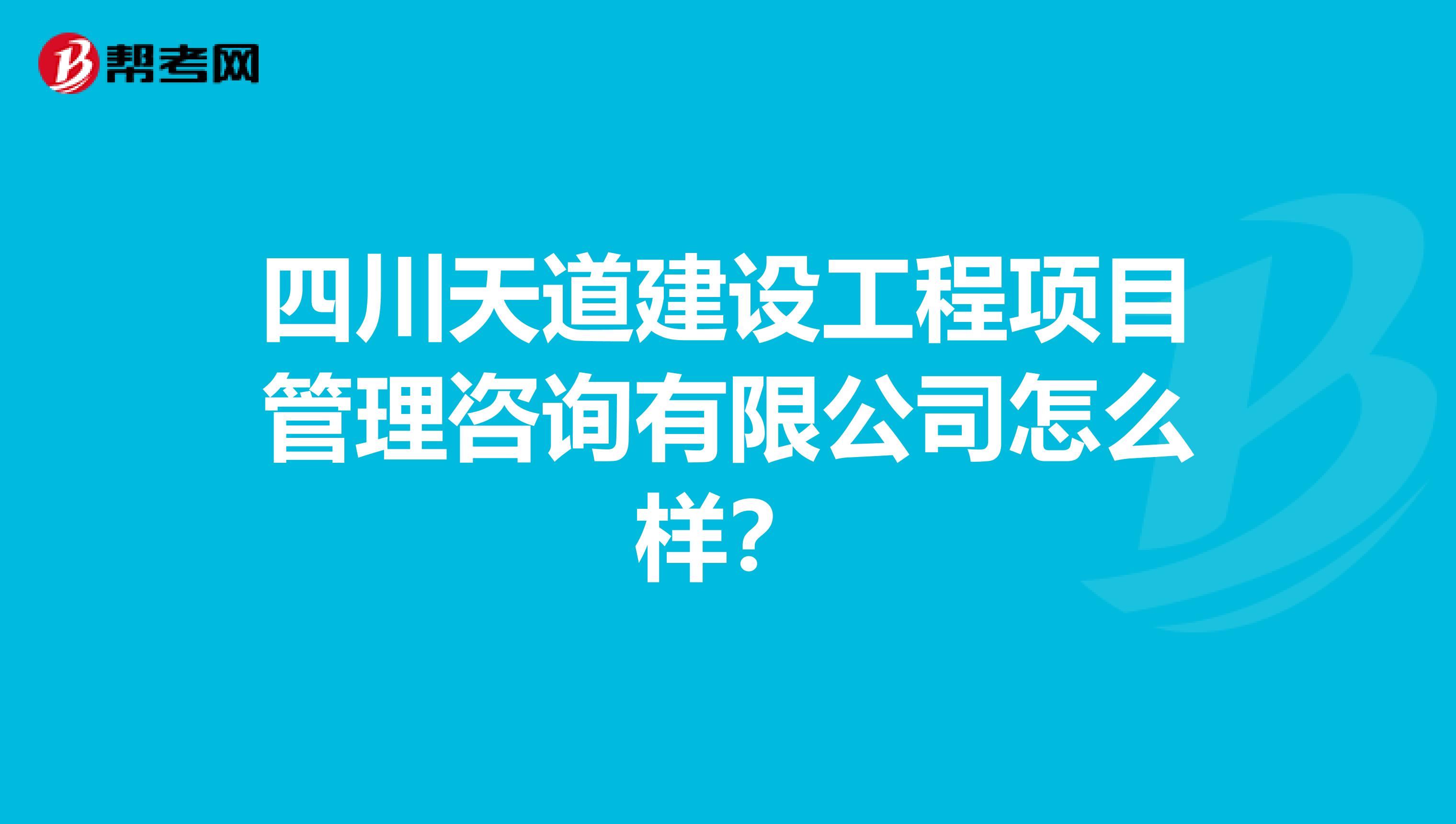 四川天道建设工程项目管理咨询有限公司怎么样?