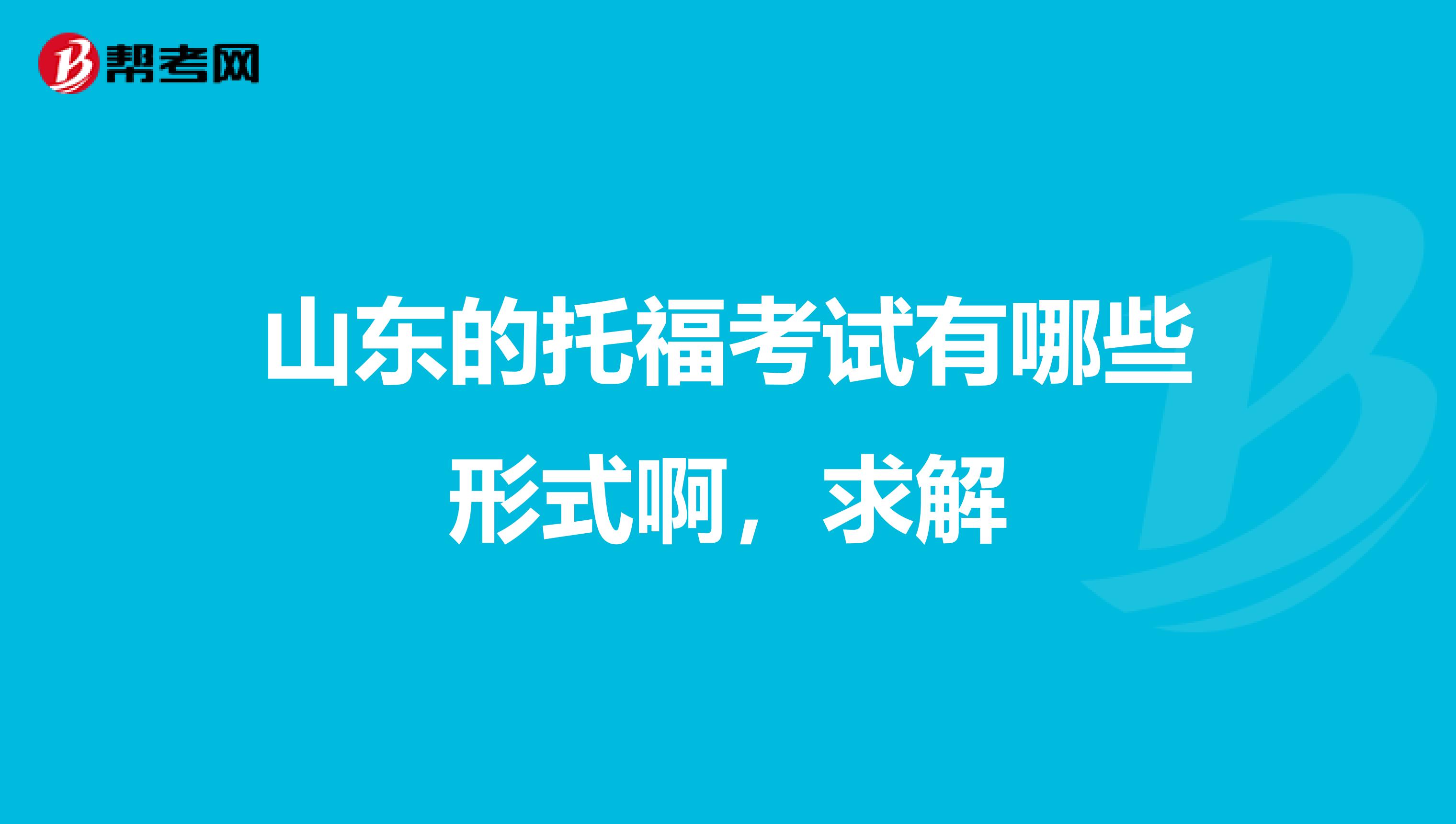 山东的托福考试有哪些形式啊,求解