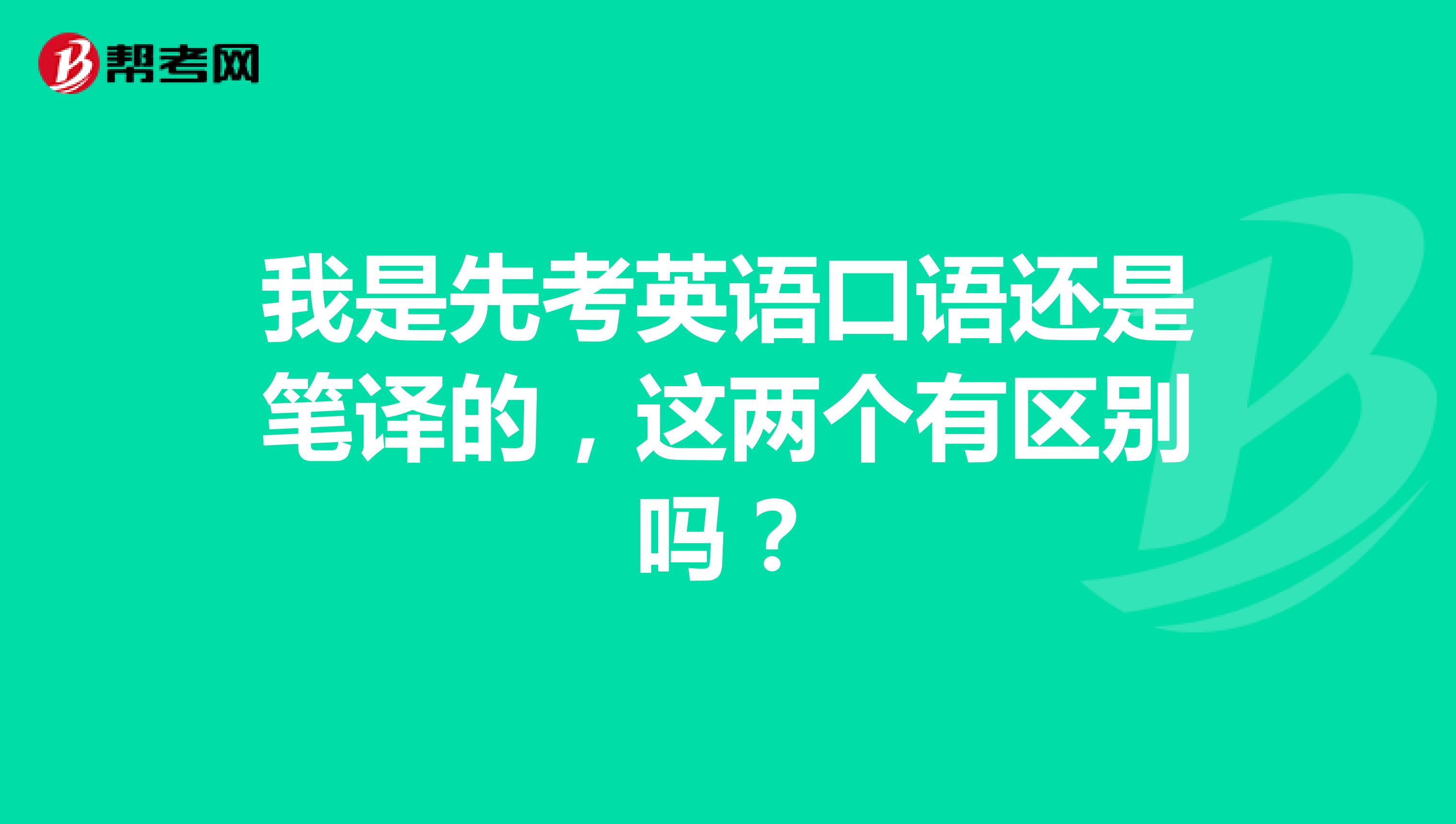 我是先考英语口语还是笔译的，这两个有区别吗？