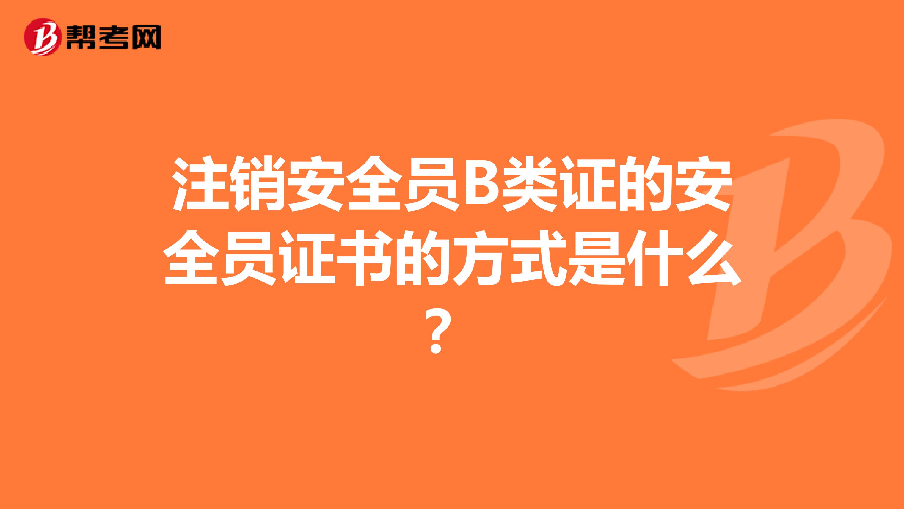 注销安全员B类证的安全员证书的方式是什么?