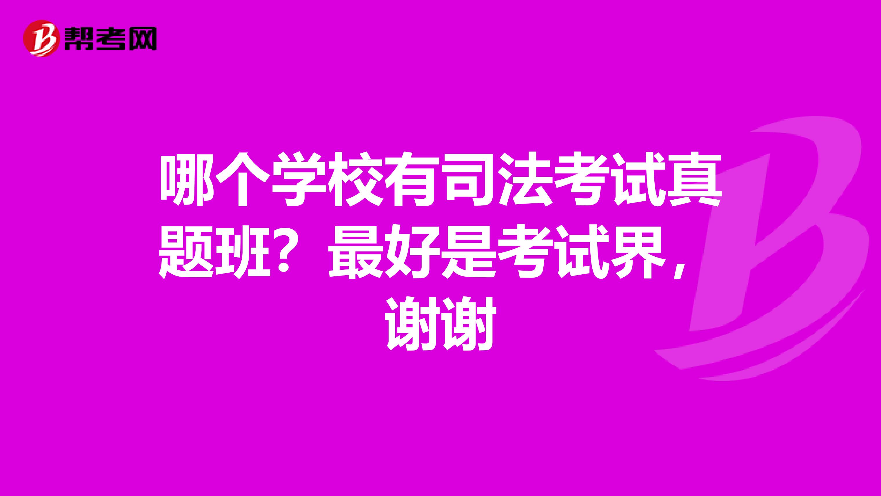 哪个学校有司法考试真题班?最好是考试界,谢谢