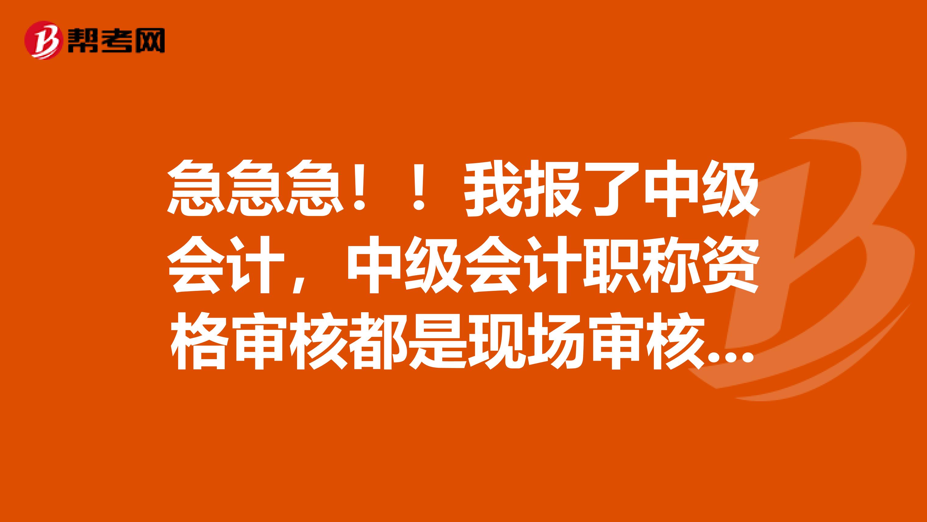 急急急！！我报了中级会计，中级会计职称资格审核都是现场审核吗？