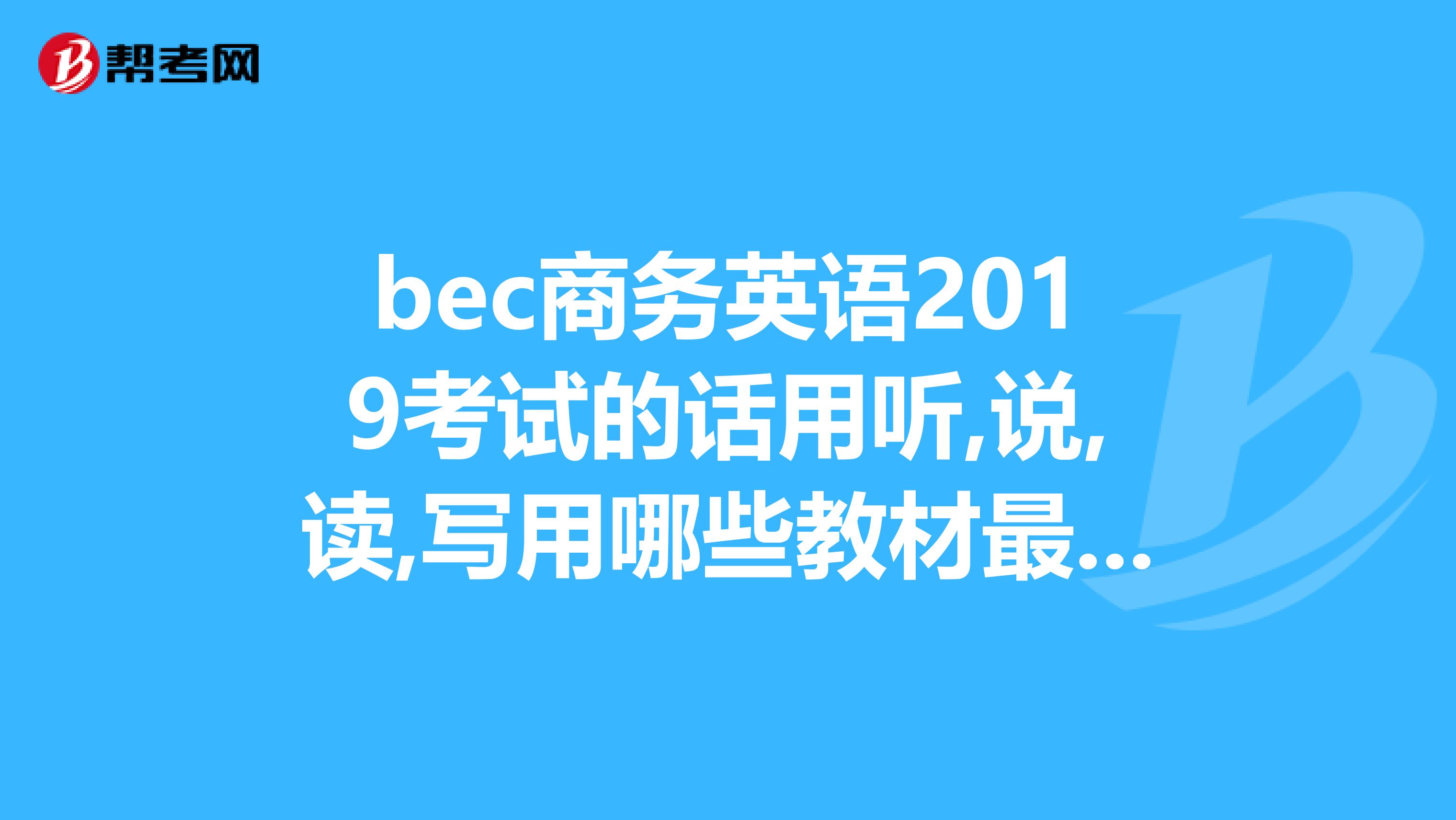 bec商務(wù)英語2019考試的話用聽,說,讀,寫用哪些教材最適用