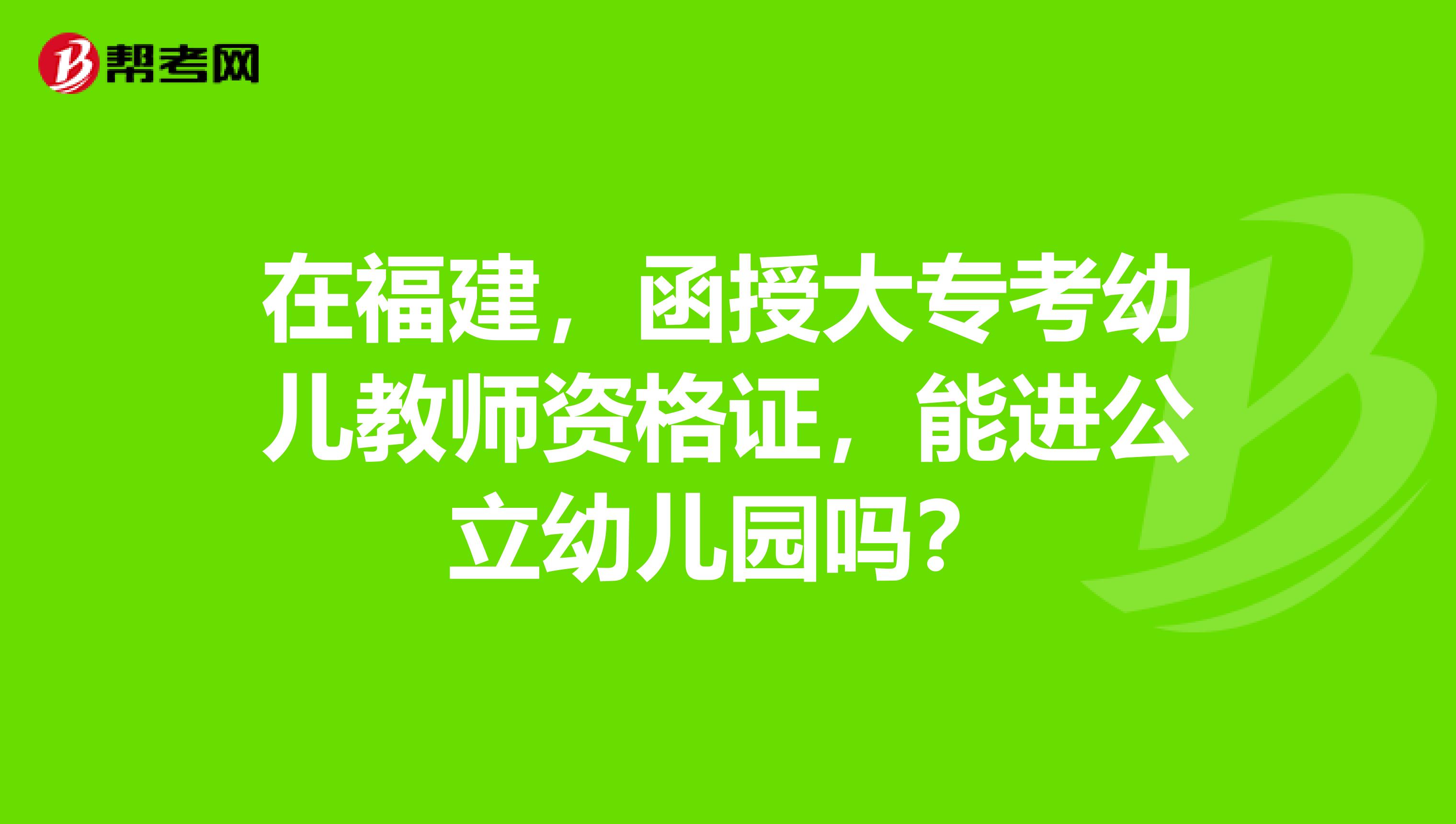 在福建，函授大专考幼儿教师资格证，能进公立幼儿园吗？