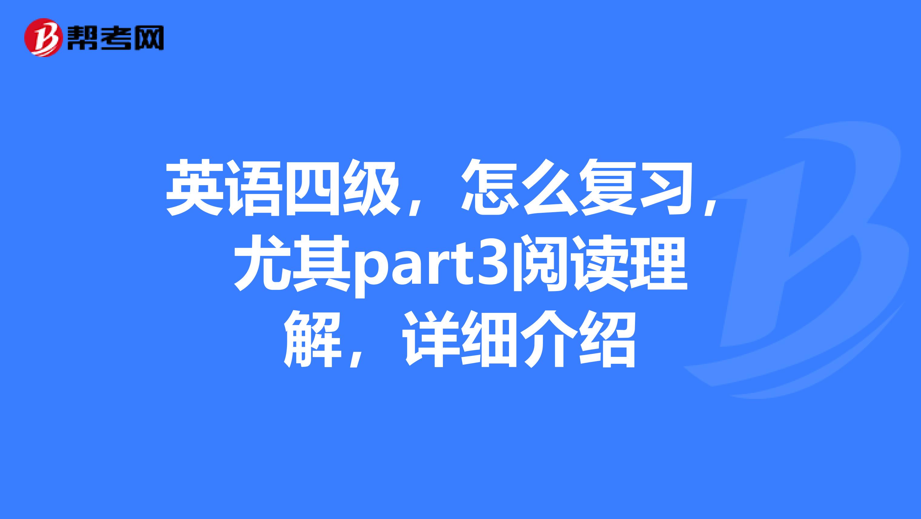 英语四级，怎么复习，尤其part3阅读理解，详细介绍