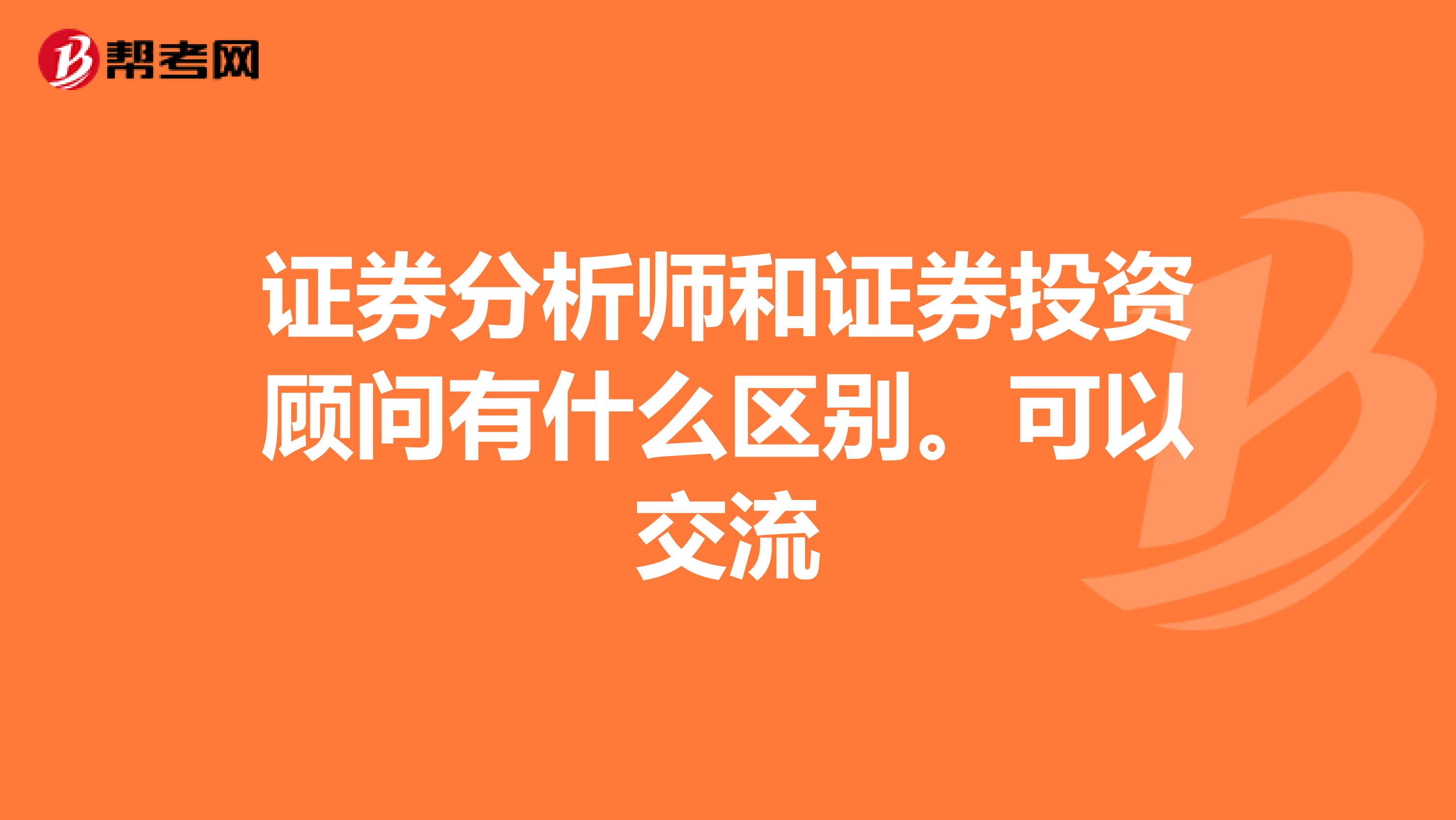 证券分析师和证券投资顾问有什么区别。可以交流