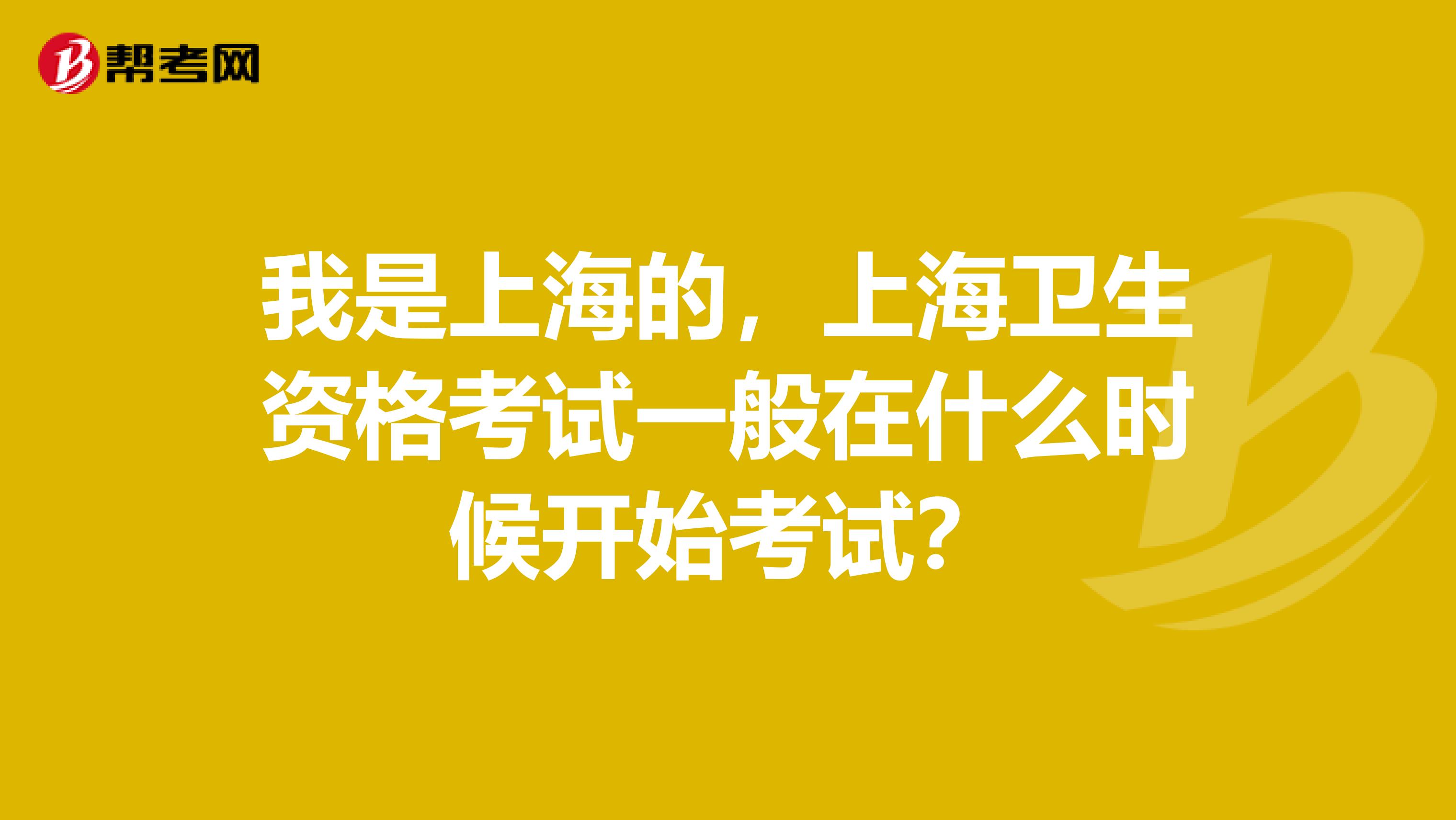 我是上海的，上海卫生资格考试一般在什么时候开始考试？