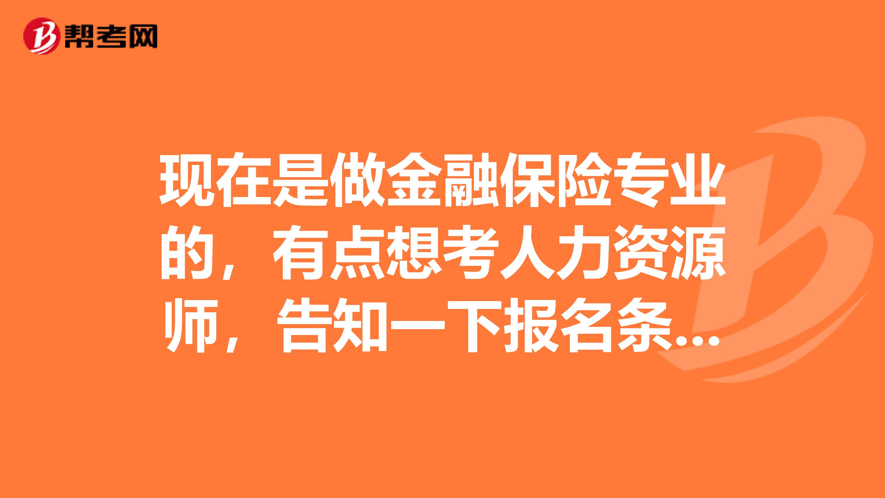 现在是做金融保险专业的,有点想考人力资源师,告知一下报名条件吧,谢谢啦