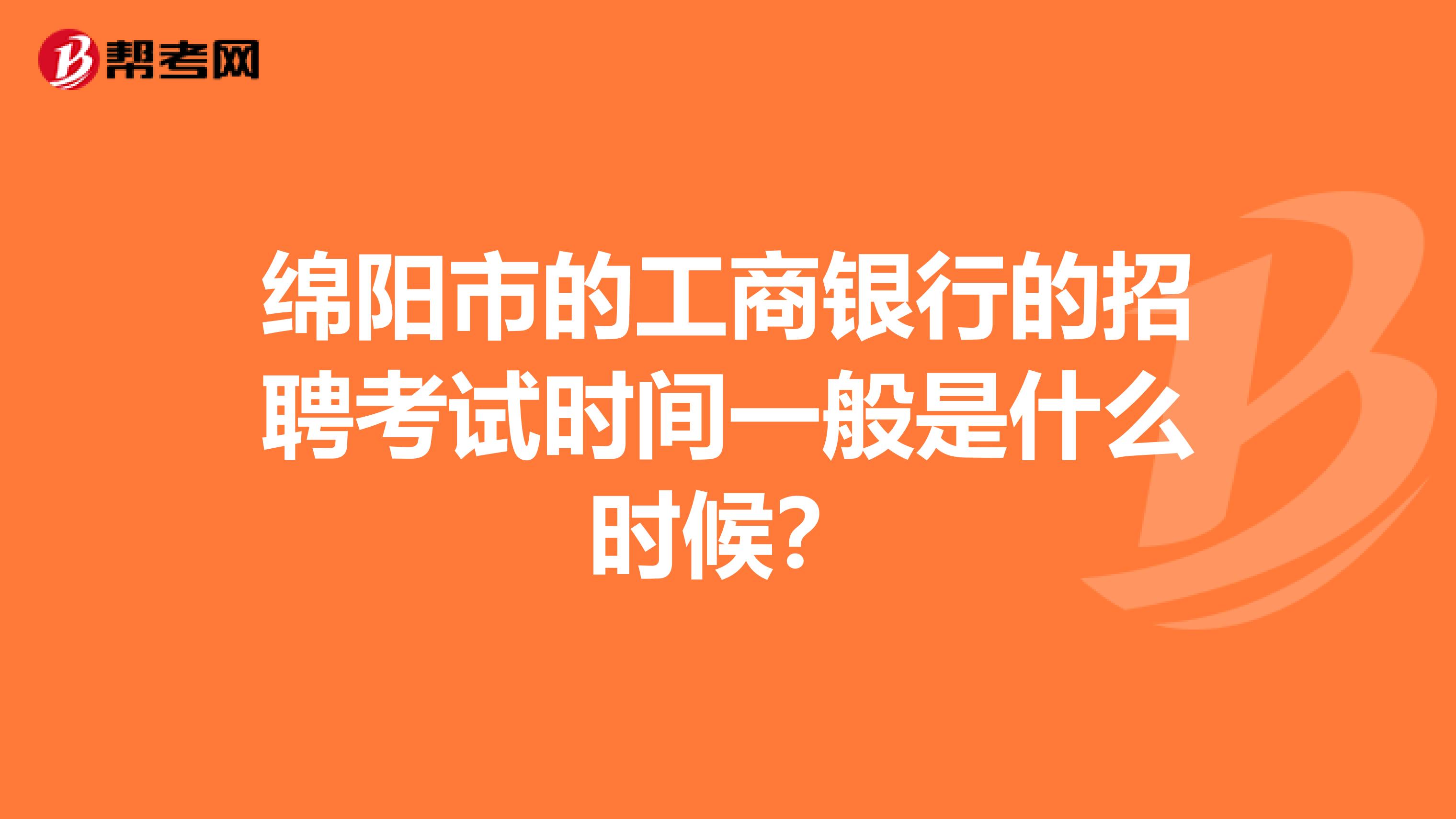 绵阳市的工商银行的招聘考试时间一般是什么时候?