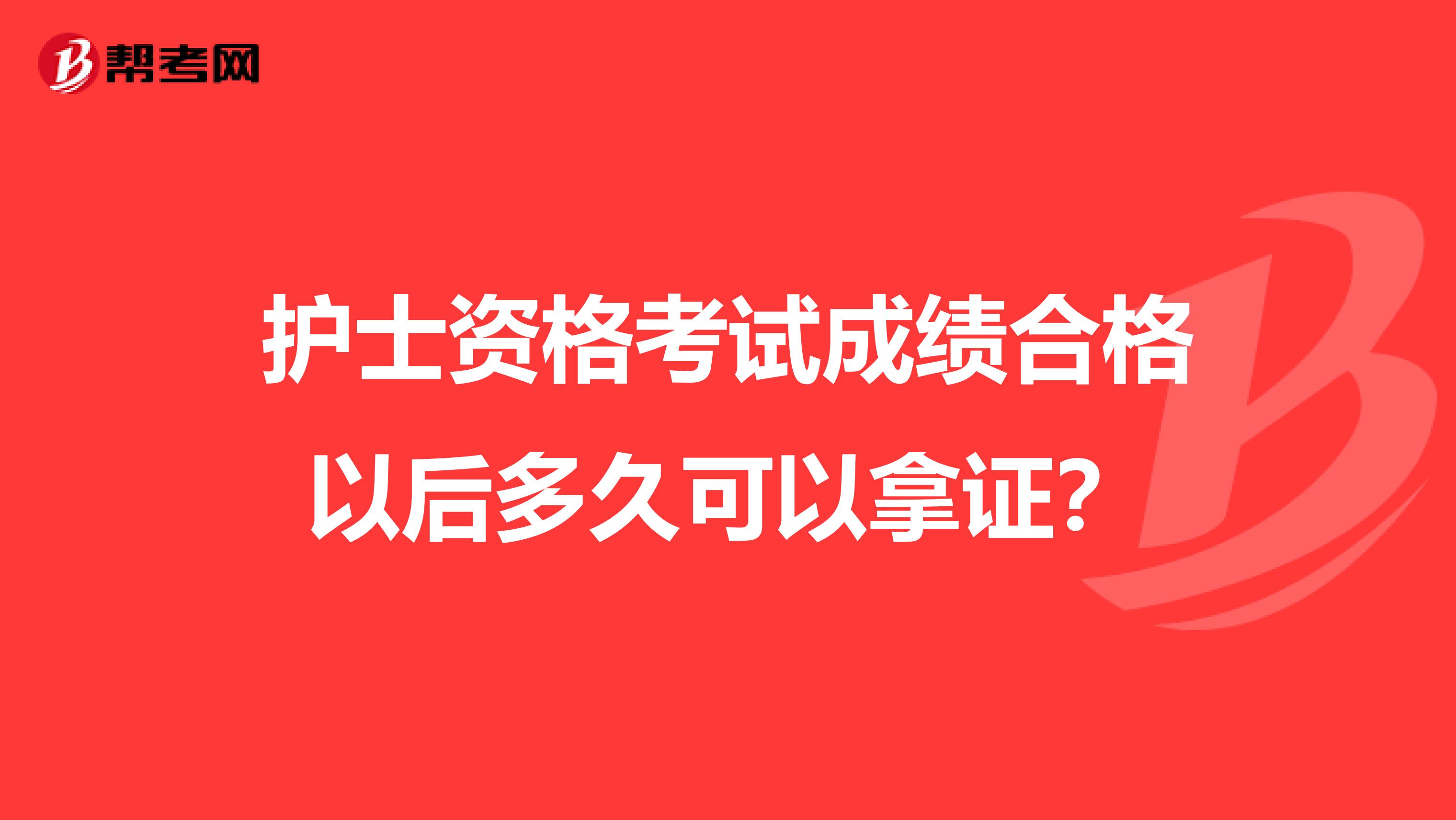 护士资格考试成绩合格以后多久可以拿证？